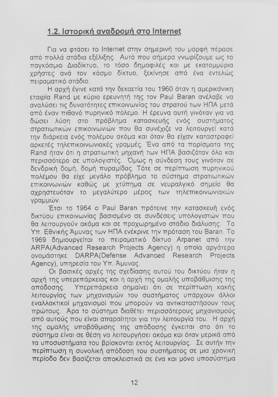 Η αρχή έγινε κατά την δεκαετία του 1960 όταν η αμερικάνικη εταιρία Rand με κύριο ερευνητή της τον Paul Baran ανέλαβε να αναλύσει τις δυνατότητες επικοινωνίας του στρατού των ΗΠΑ μετά από έναν πιθανό