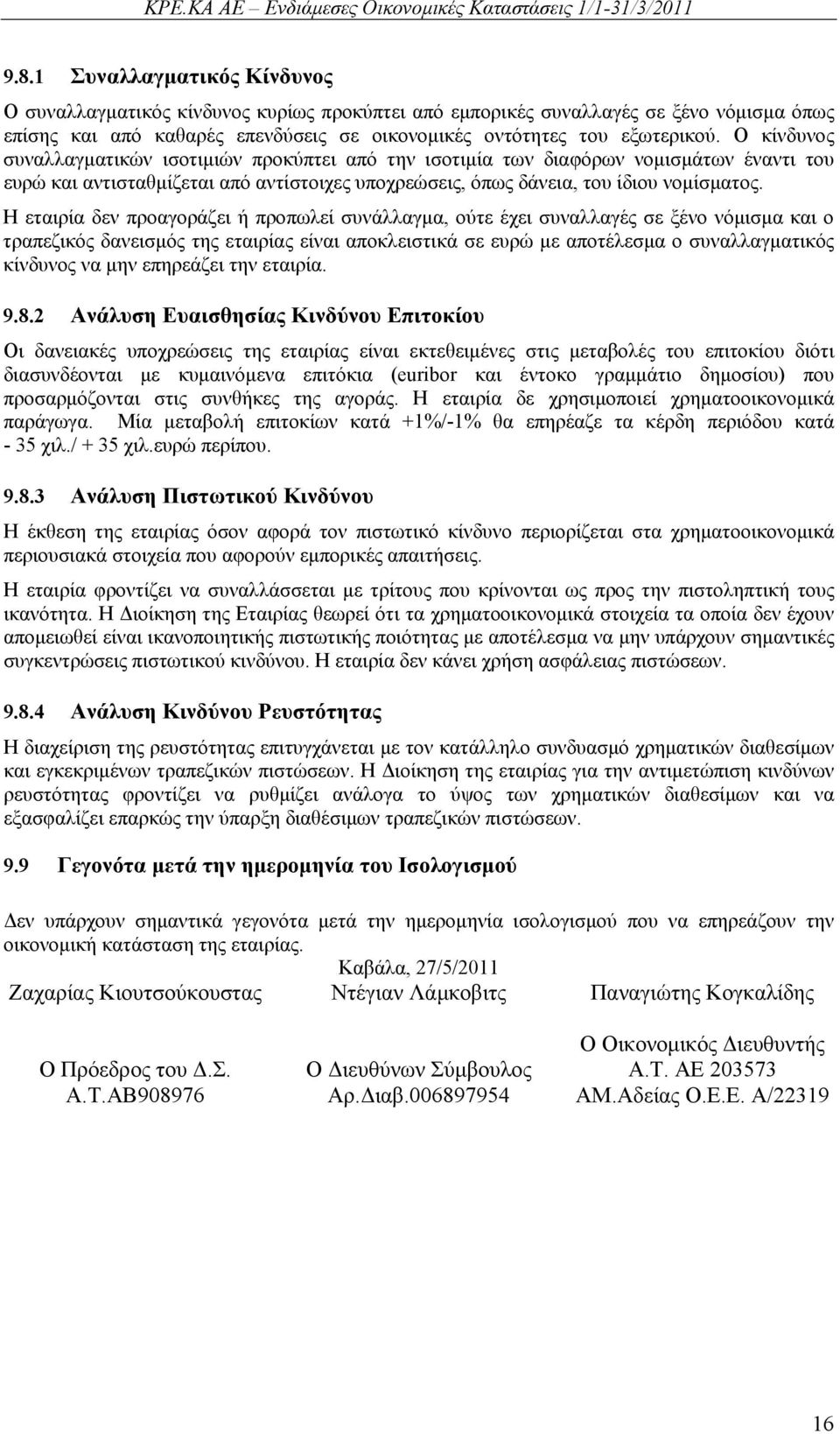 Η εταιρία δεν προαγοράζει ή προπωλεί συνάλλαγμα, ούτε έχει συναλλαγές σε ξένο νόμισμα και ο τραπεζικός δανεισμός της εταιρίας είναι αποκλειστικά σε ευρώ με αποτέλεσμα ο συναλλαγματικός κίνδυνος να