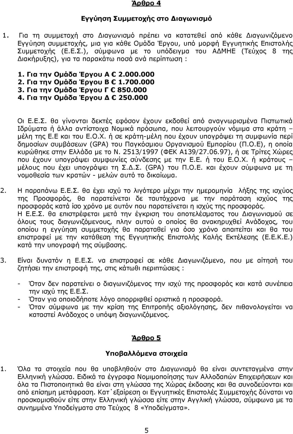 µµετοχής (Ε.Ε.Σ.), σύµφωνα µε το υπόδειγµα του Α ΜΗΕ (Τεύχος 8 της ιακήρυξης), για τα παρακάτω ποσά ανά περίπτωση : 1. Για την Οµάδα Έργου Α 2.000.000 2. Για την Οµάδα Έργου Β 1.700.000 3.