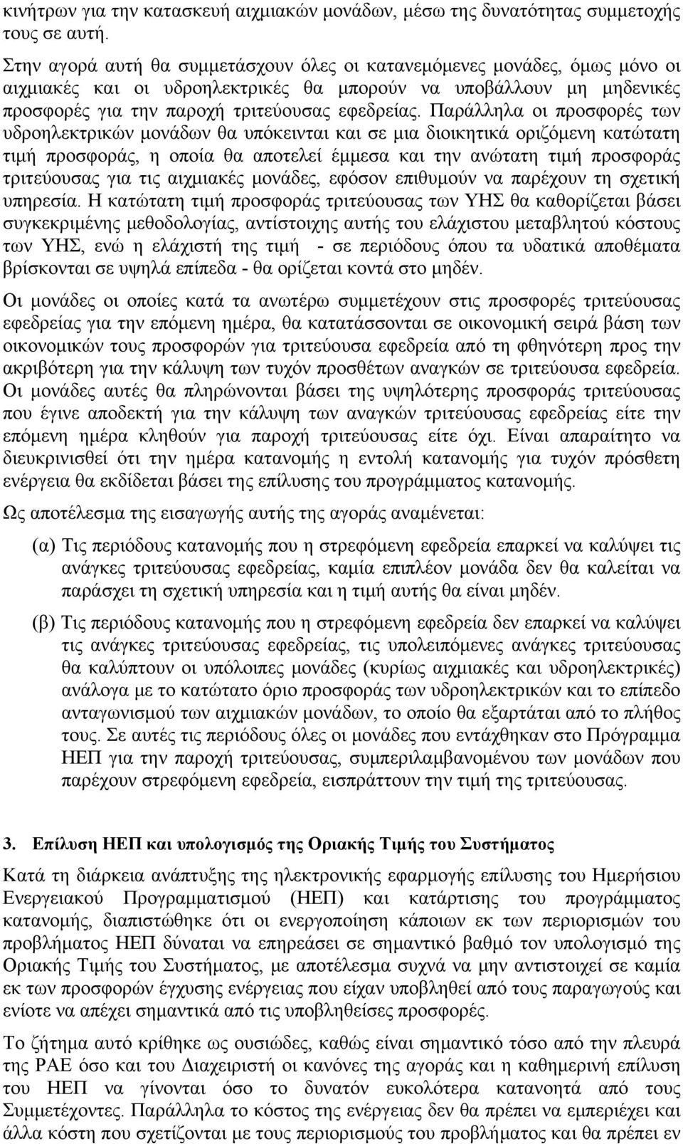 Παράλληλα οι προσφορές των υδροηλεκτρικών μονάδων θα υπόκεινται και σε μια διοικητικά οριζόμενη κατώτατη τιμή προσφοράς, η οποία θα αποτελεί έμμεσα και την ανώτατη τιμή προσφοράς τριτεύουσας για τις