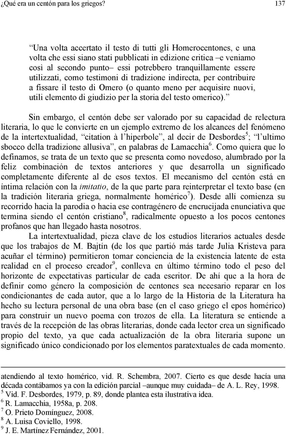 utilizzati, como testimoni di tradizione indirecta, per contribuire a fissare il testo di Omero (o quanto meno per acquisire nuovi, utili elemento di giudizio per la storia del testo omerico).