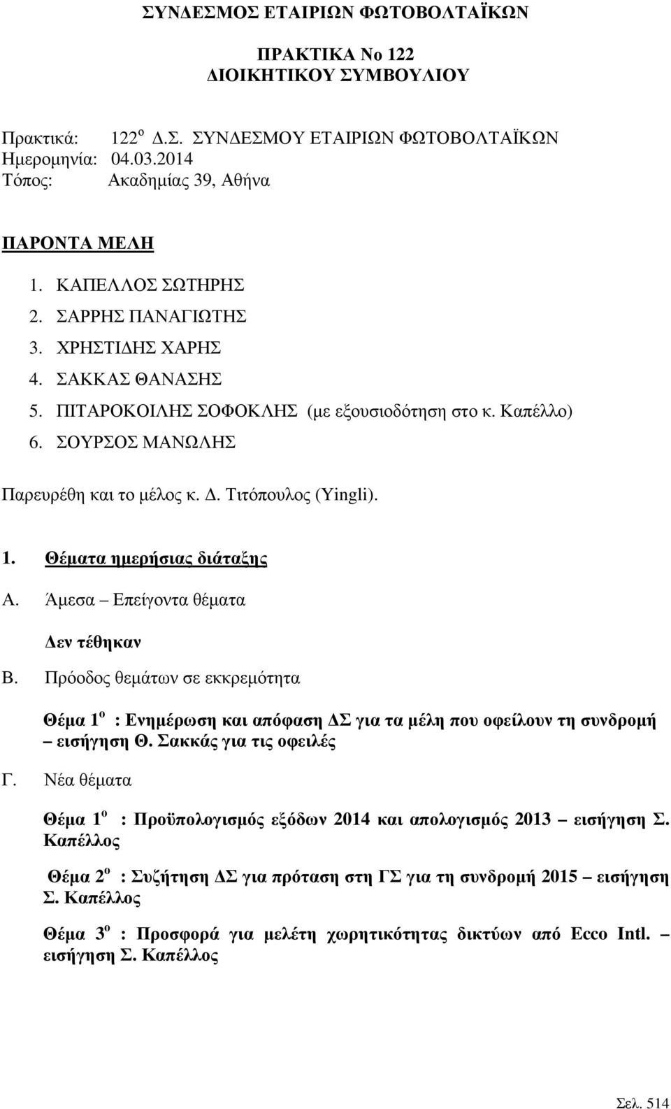 1. Θέµατα ηµερήσιας διάταξης Α. Άµεσα Επείγοντα θέµατα εν τέθηκαν Β. Πρόοδος θεµάτων σε εκκρεµότητα Θέµα 1 ο : Ενηµέρωση και απόφαση Σ για τα µέλη που οφείλουν τη συνδροµή εισήγηση Θ.