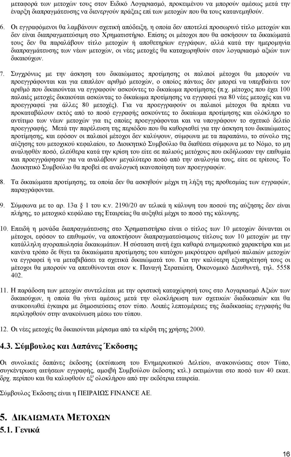 Επίσης οι µέτοχοι που θα ασκήσουν τα δικαιώµατά τους δεν θα παραλάβουν τίτλο µετοχών ή αποθετηρίων εγγράφων, αλλά κατά την ηµεροµηνία διαπραγµάτευσης των νέων µετοχών, οι νέες µετοχές θα καταχωρηθούν