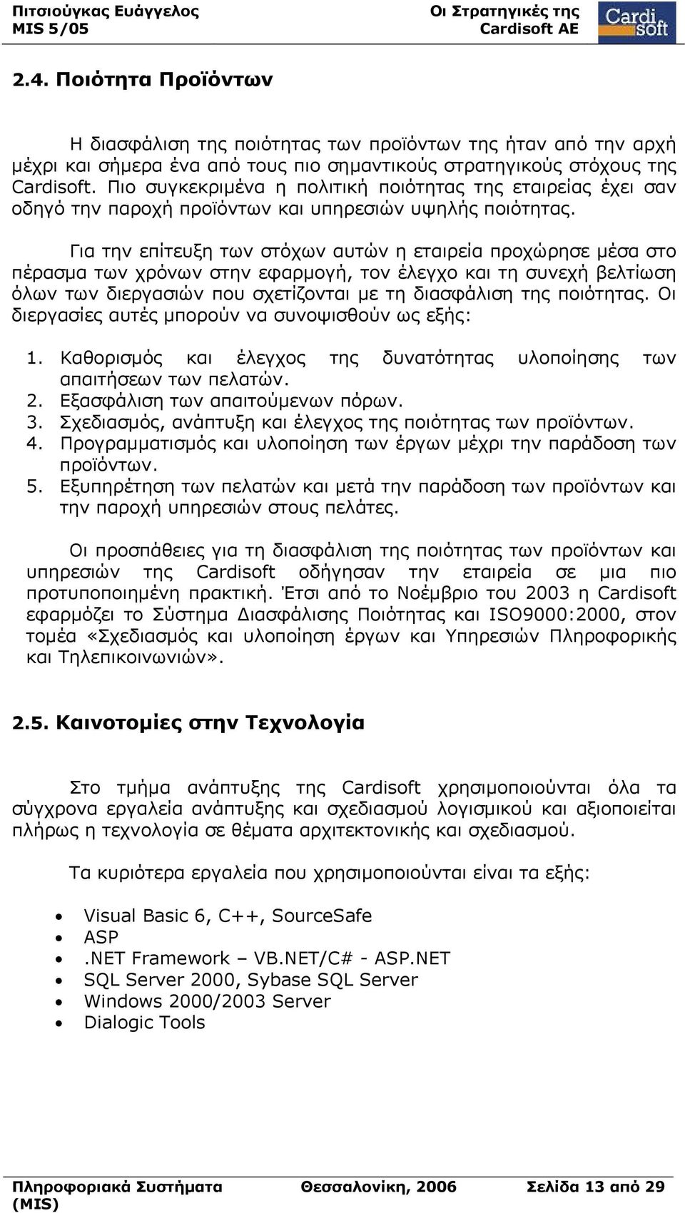 Για την επίτευξη των στόχων αυτών η εταιρεία προχώρησε μέσα στο πέρασμα των χρόνων στην εφαρμογή, τον έλεγχο και τη συνεχή βελτίωση όλων των διεργασιών που σχετίζονται με τη διασφάλιση της ποιότητας.