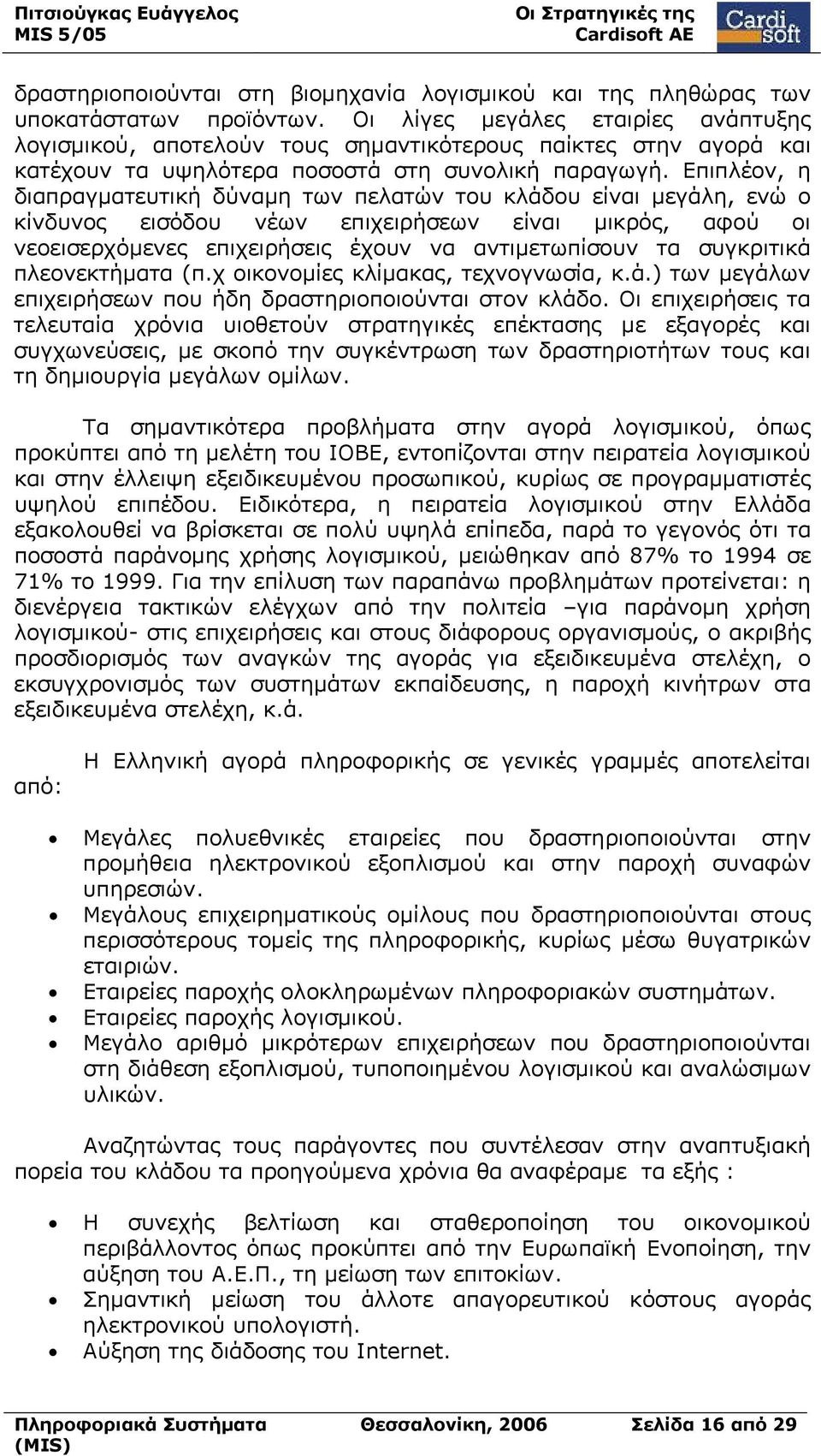 Επιπλέον, η διαπραγματευτική δύναμη των πελατών του κλάδου είναι μεγάλη, ενώ ο κίνδυνος εισόδου νέων επιχειρήσεων είναι μικρός, αφού οι νεοεισερχόμενες επιχειρήσεις έχουν να αντιμετωπίσουν τα