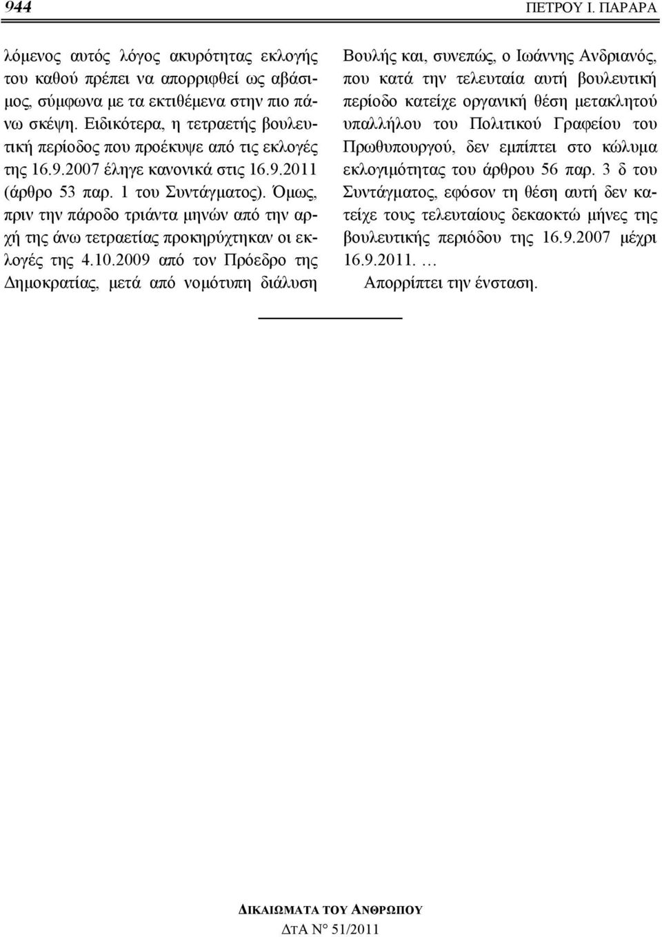 Όμως, πριν την πάροδο τριάντα μηνών από την αρχή της άνω τετραετίας προκηρύχτηκαν οι εκλογές της 4.10.