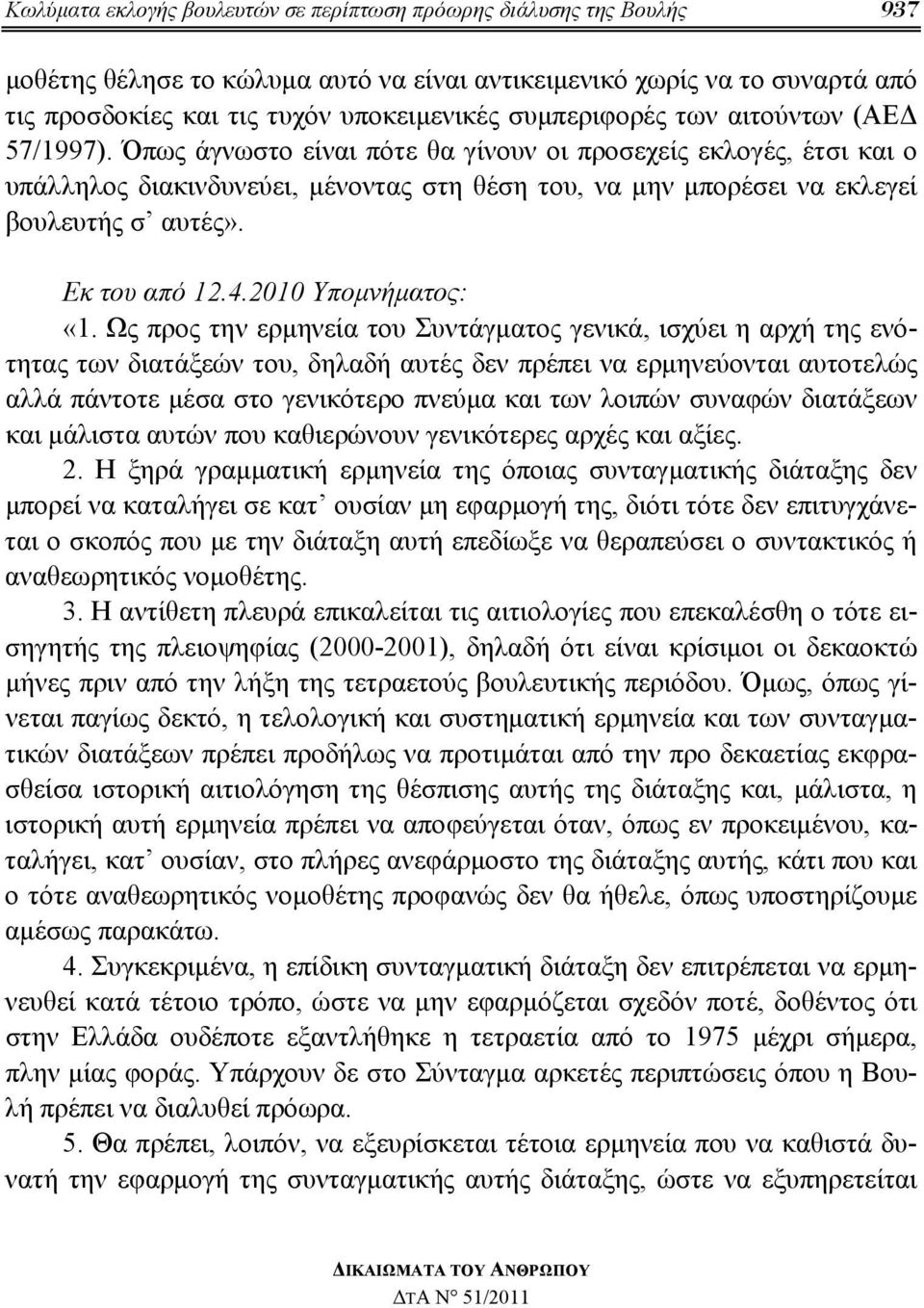 Όπως άγνωστο είναι πότε θα γίνουν οι προσεχείς εκλογές, έτσι και ο υπάλληλος διακινδυνεύει, μένοντας στη θέση του, να μην μπορέσει να εκλεγεί βουλευτής σ αυτές». Εκ του από 12.4.2010 Υπομνήματος: «1.