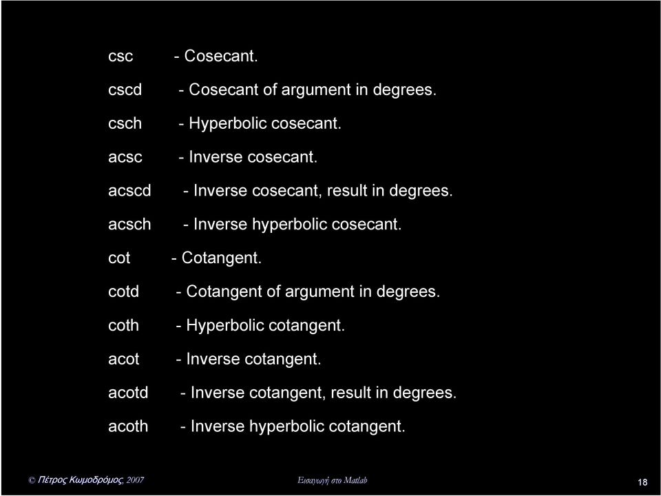 cot - Cotangent. cotd coth acot acotd acoth - Cotangent of argument in degrees. - Hyperbolic cotangent.