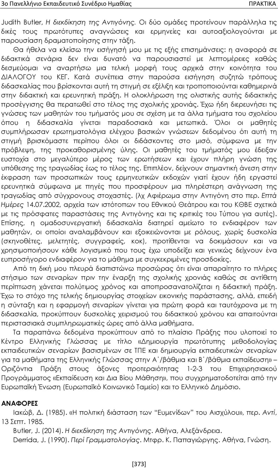 Θα ήθελα να κλείσω την εισήγησή μου με τις εξής επισημάνσεις: η αναφορά σε διδακτικά σενάρια δεν είναι δυνατό να παρουσιαστεί με λεπτομέρειες καθώς δεσμεύομαι να αναρτήσω μια τελική μορφή τους αρχικά