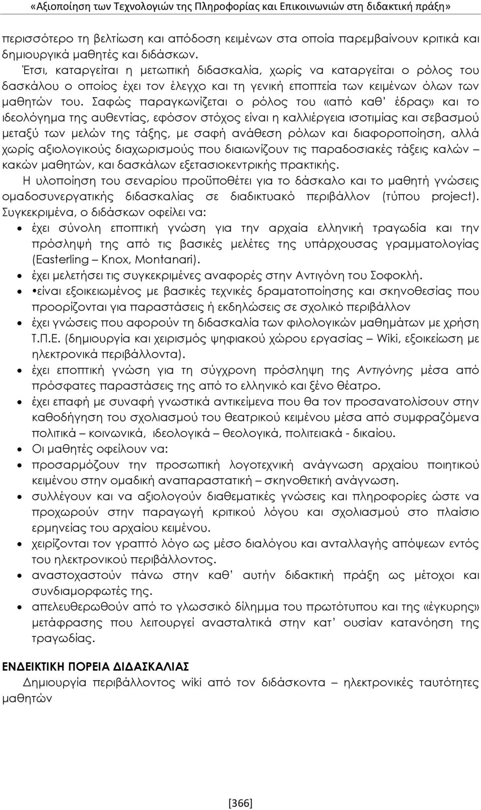 Σαφώς παραγκωνίζεται ο ρόλος του «από καθ έδρας» και το ιδεολόγημα της αυθεντίας, εφόσον στόχος είναι η καλλιέργεια ισοτιμίας και σεβασμού μεταξύ των μελών της τάξης, με σαφή ανάθεση ρόλων και