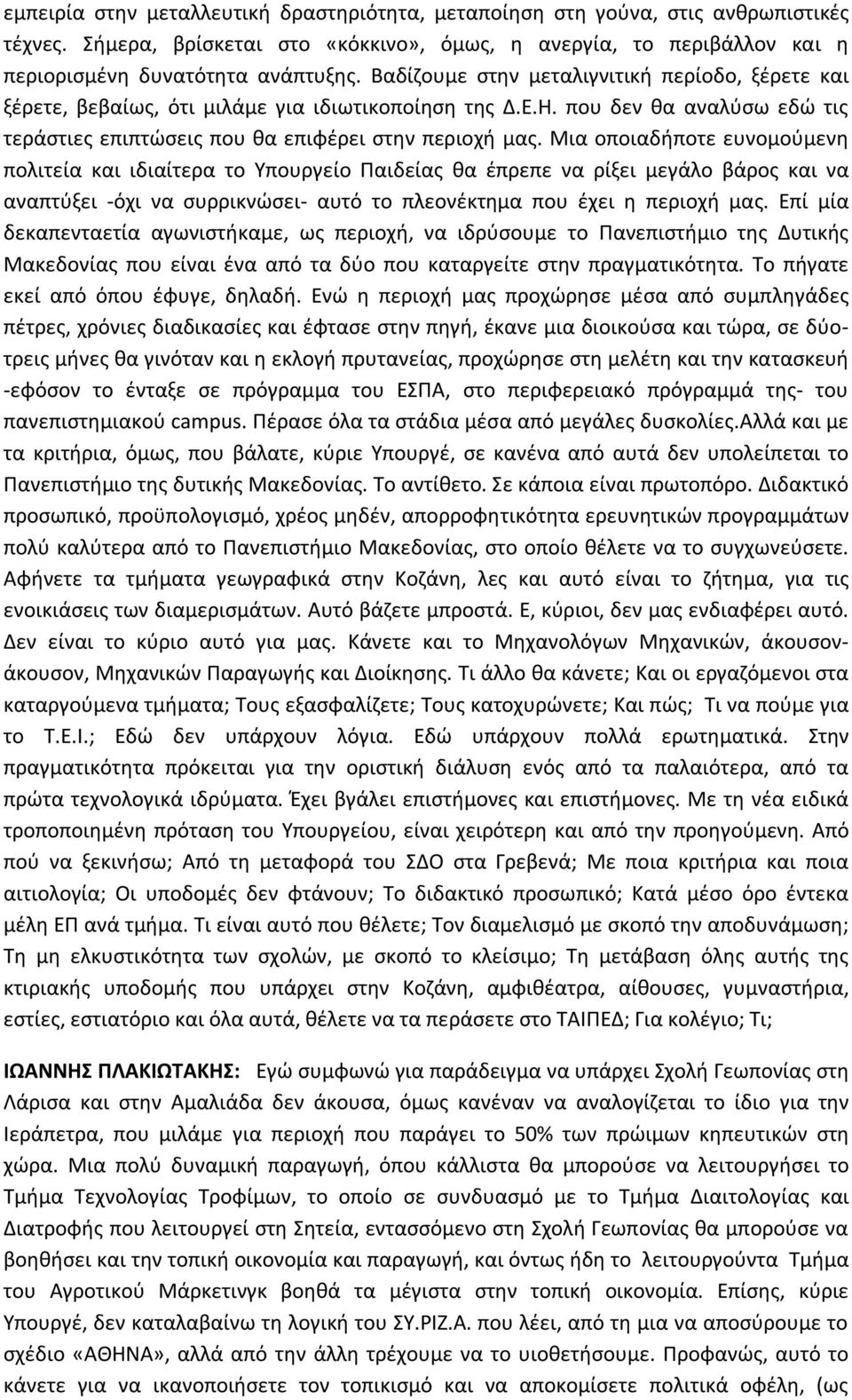 Μια οποιαδήποτε ευνομούμενη πολιτεία και ιδιαίτερα το Υπουργείο Παιδείας θα έπρεπε να ρίξει μεγάλο βάρος και να αναπτύξει -όχι να συρρικνώσει- αυτό το πλεονέκτημα που έχει η περιοχή μας.