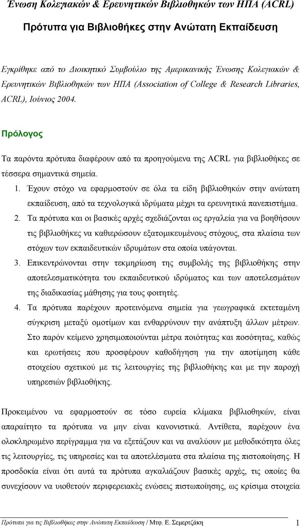 Έχουν στόχο να εφαρµοστούν σε όλα τα είδη βιβλιοθηκών στην ανώτατη εκπαίδευση, από τα τεχνολογικά ιδρύµατα µέχρι τα ερευνητικά πανεπιστήµια. 2.