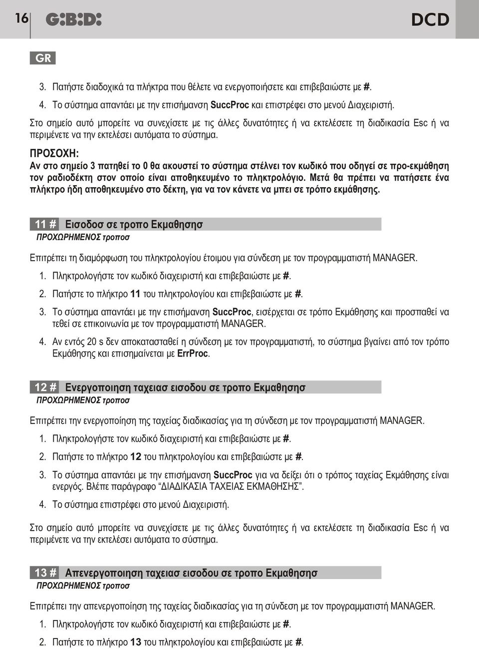 Μετά θα πρέπει να πατήσετε ένα πλήκτρο ήδη αποθηκευμένο στο δέκτη, για να τον κάνετε να μπει σε τρόπο εκμάθησης.