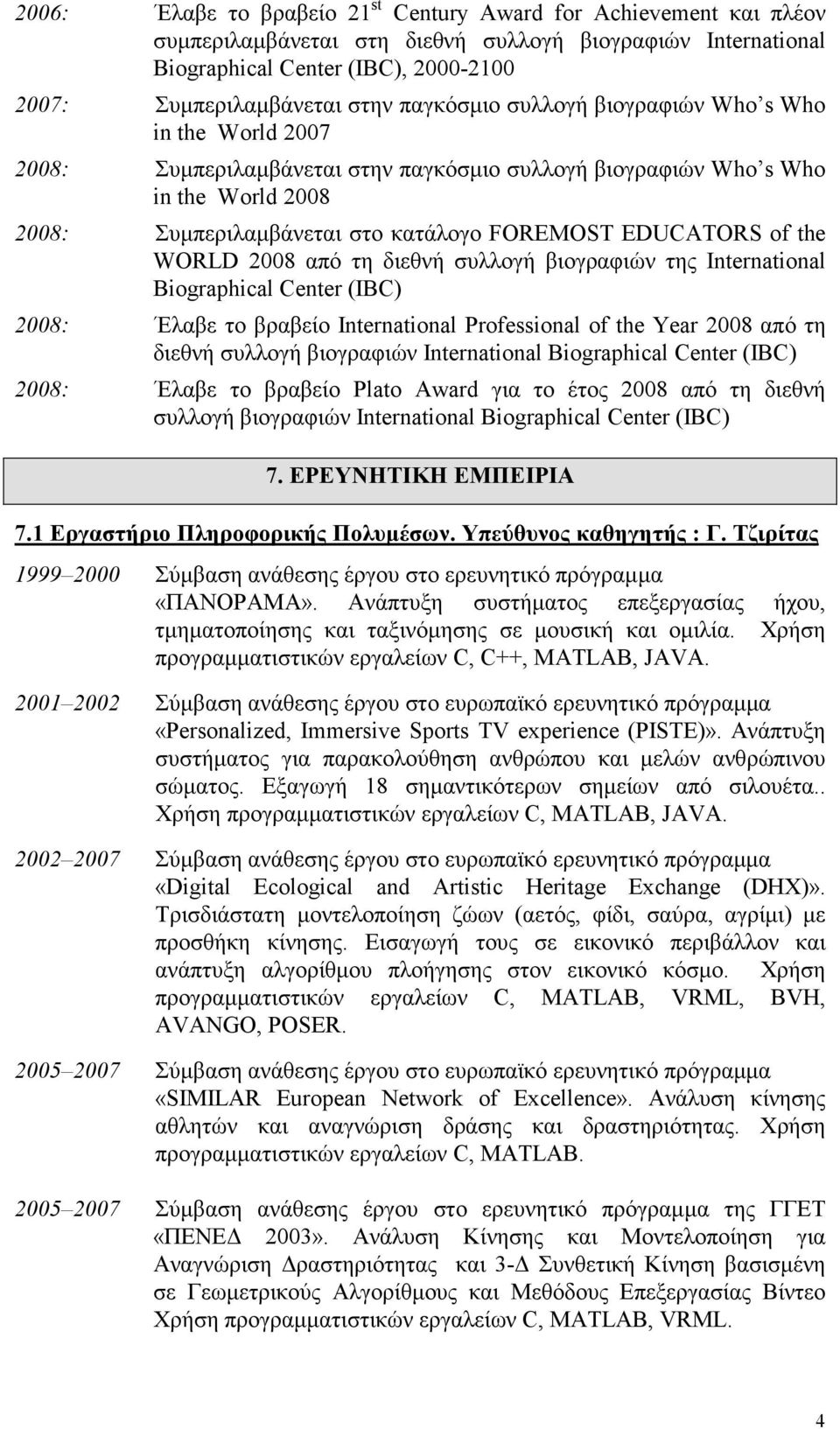 of the WORLD 2008 από τη διεθνή συλλογή βιογραφιών της International Biographical Center (IBC) 2008: Έλαβε το βραβείο International Professional of the Year 2008 από τη διεθνή συλλογή βιογραφιών