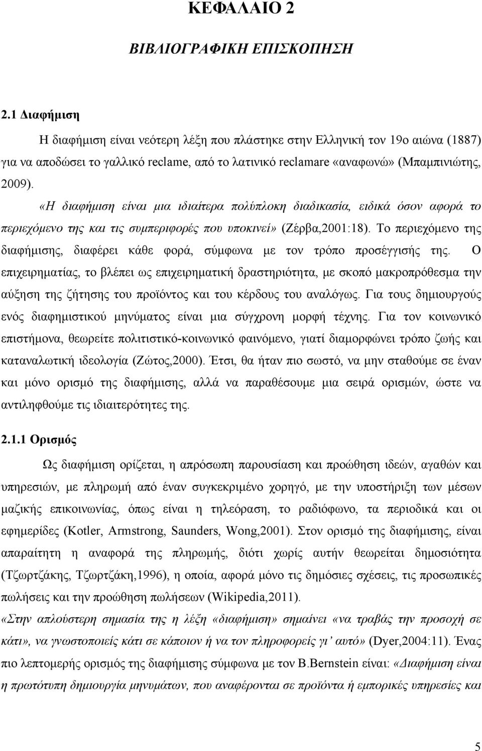 «Η διαφήμιση είναι μια ιδιαίτερα πολύπλοκη διαδικασία, ειδικά όσον αφορά το περιεχόμενο της και τις συμπεριφορές που υποκινεί» (Ζέρβα,2001:18).