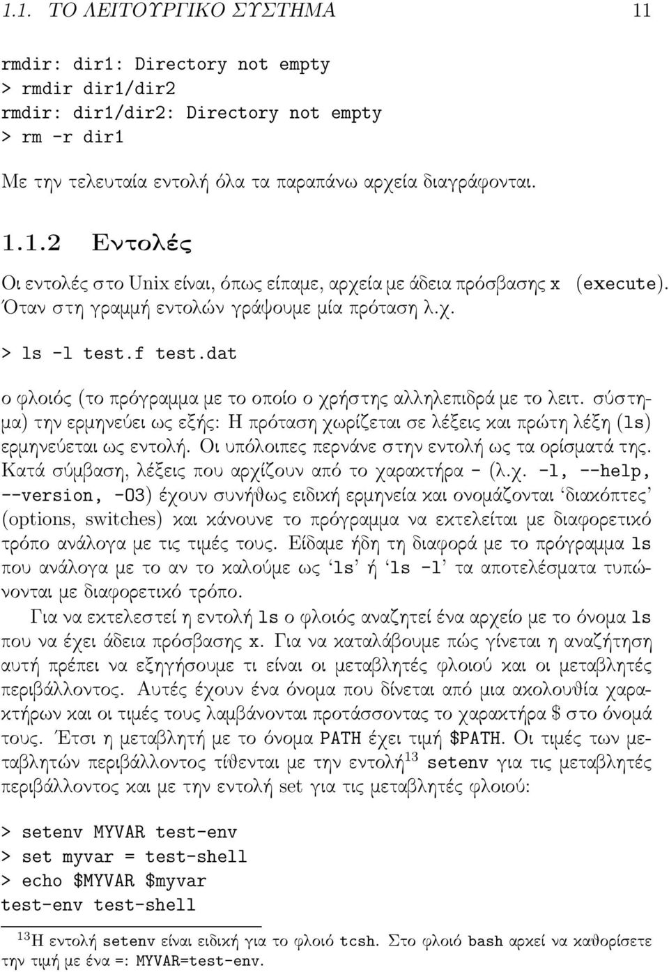 σύστημα)τηνερμηνεύειωςεξής:ηπρότασηχωρίζεταισελέξειςκαιπρώτηλέξη(ls) ερμηνεύεται ως εντολή. Οι υπόλοιπες περνάνε στην εντολή ως τα ορίσματά της. Κατά σύμβαση, λέξεις που αρχίζουν από το χαρακτήρα -(λ.