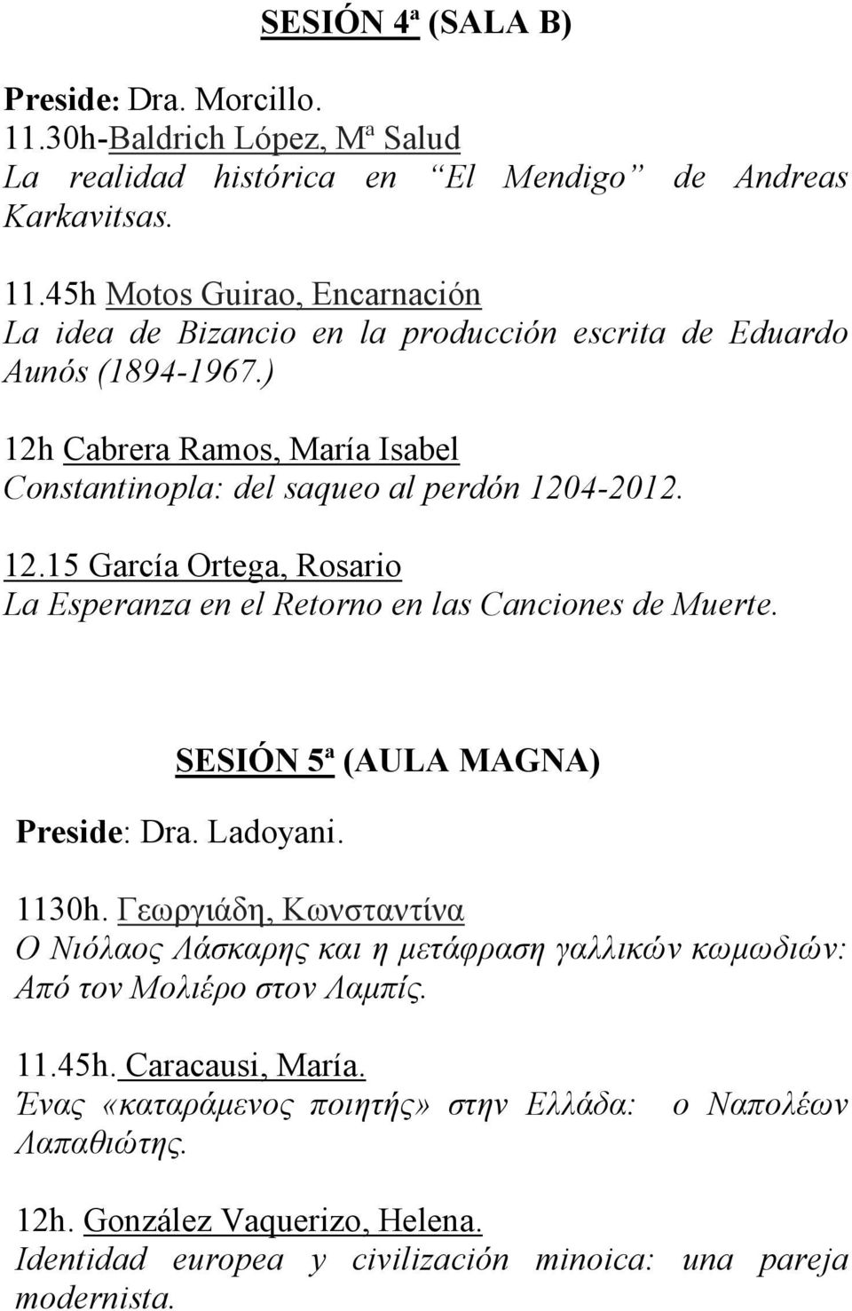 SESIÓN 5ª (AULA MAGNA) Preside: Dra. Ladoyani. 1130h. Γεωργιάδη, Κωνσταντίνα Ο Νιόλαος Λάσκαρης και η µετάφραση γαλλικών κωµωδιών: Από τον Μολιέρο στον Λαµπίς. 11.45h. Caracausi, María.