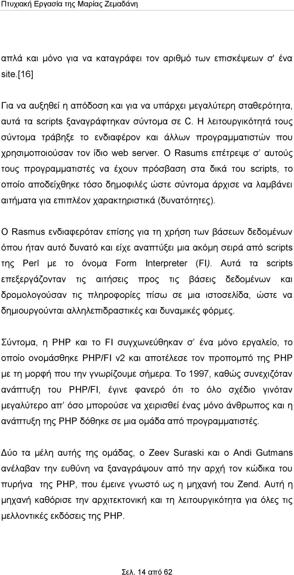 Ο Rasums επέτρεψε σ αυτούς τους προγραμματιστές να έχουν πρόσβαση στα δικά του scripts, το οποίο αποδείχθηκε τόσο δημοφιλές ώστε σύντομα άρχισε να λαμβάνει αιτήματα για επιπλέον χαρακτηριστικά