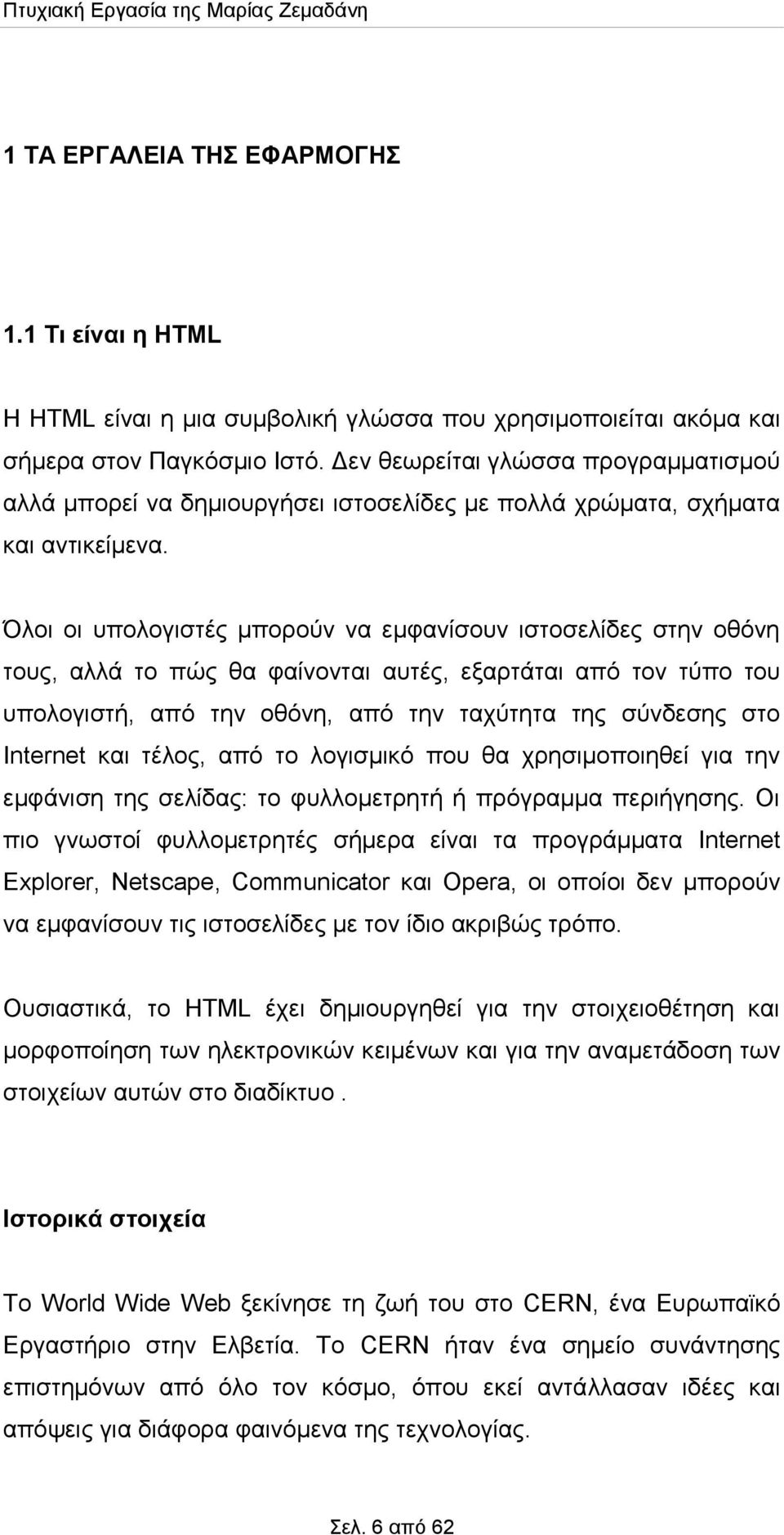 Όλοι οι υπολογιστές μπορούν να εμφανίσουν ιστοσελίδες στην οθόνη τους, αλλά το πώς θα φαίνονται αυτές, εξαρτάται από τον τύπο του υπολογιστή, από την οθόνη, από την ταχύτητα της σύνδεσης στο Internet