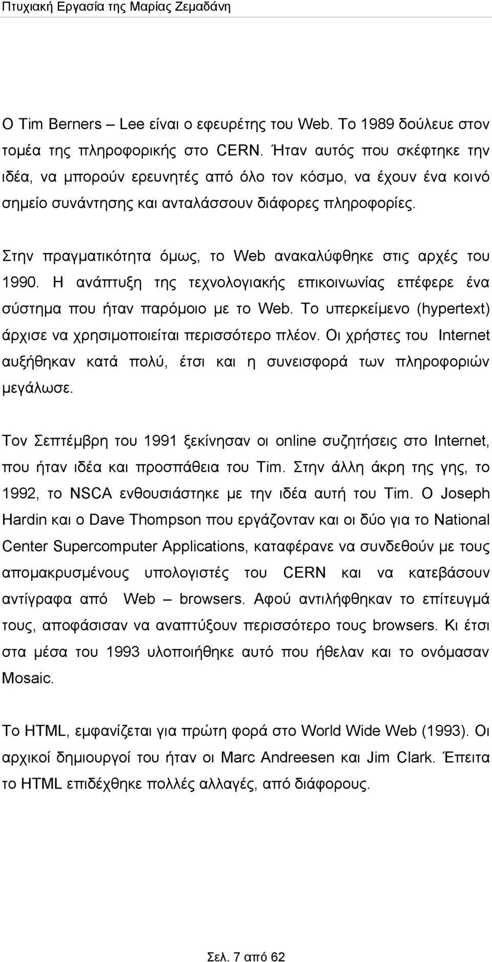 Στην πραγματικότητα όμως, το Web ανακαλύφθηκε στις αρχές του 1990. Η ανάπτυξη της τεχνολογιακής επικοινωνίας επέφερε ένα σύστημα που ήταν παρόμοιο με το Web.