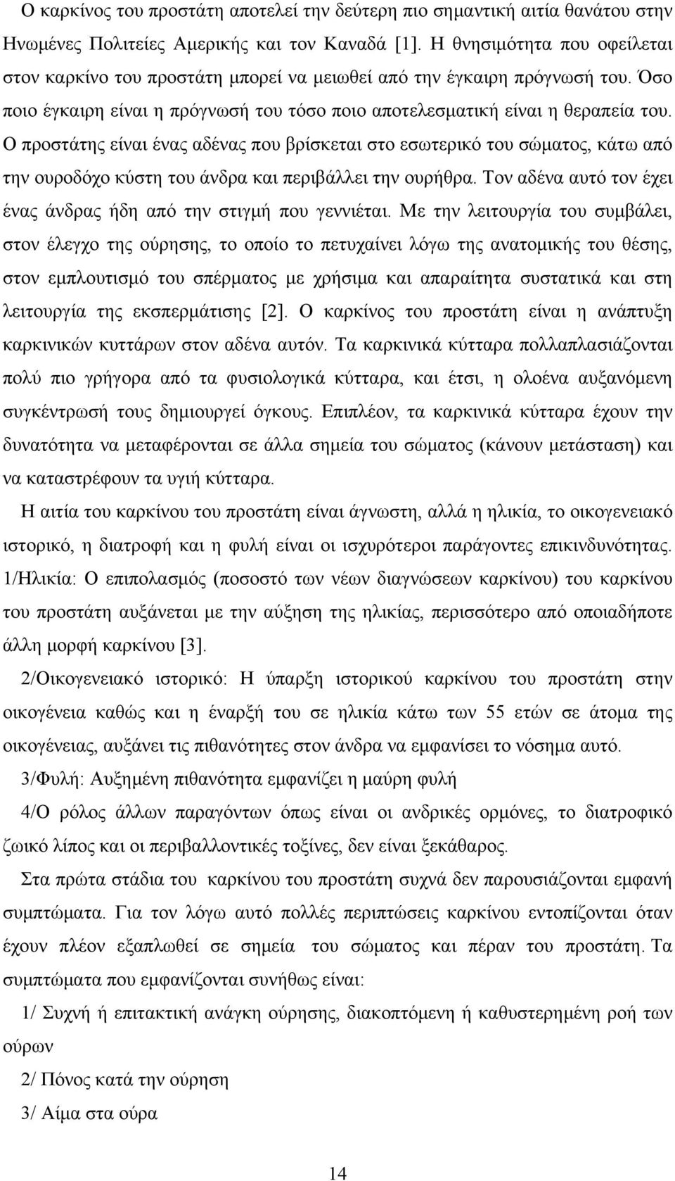 Ο προστάτης είναι ένας αδένας που βρίσκεται στο εσωτερικό του σώματος, κάτω από την ουροδόχο κύστη του άνδρα και περιβάλλει την ουρήθρα.