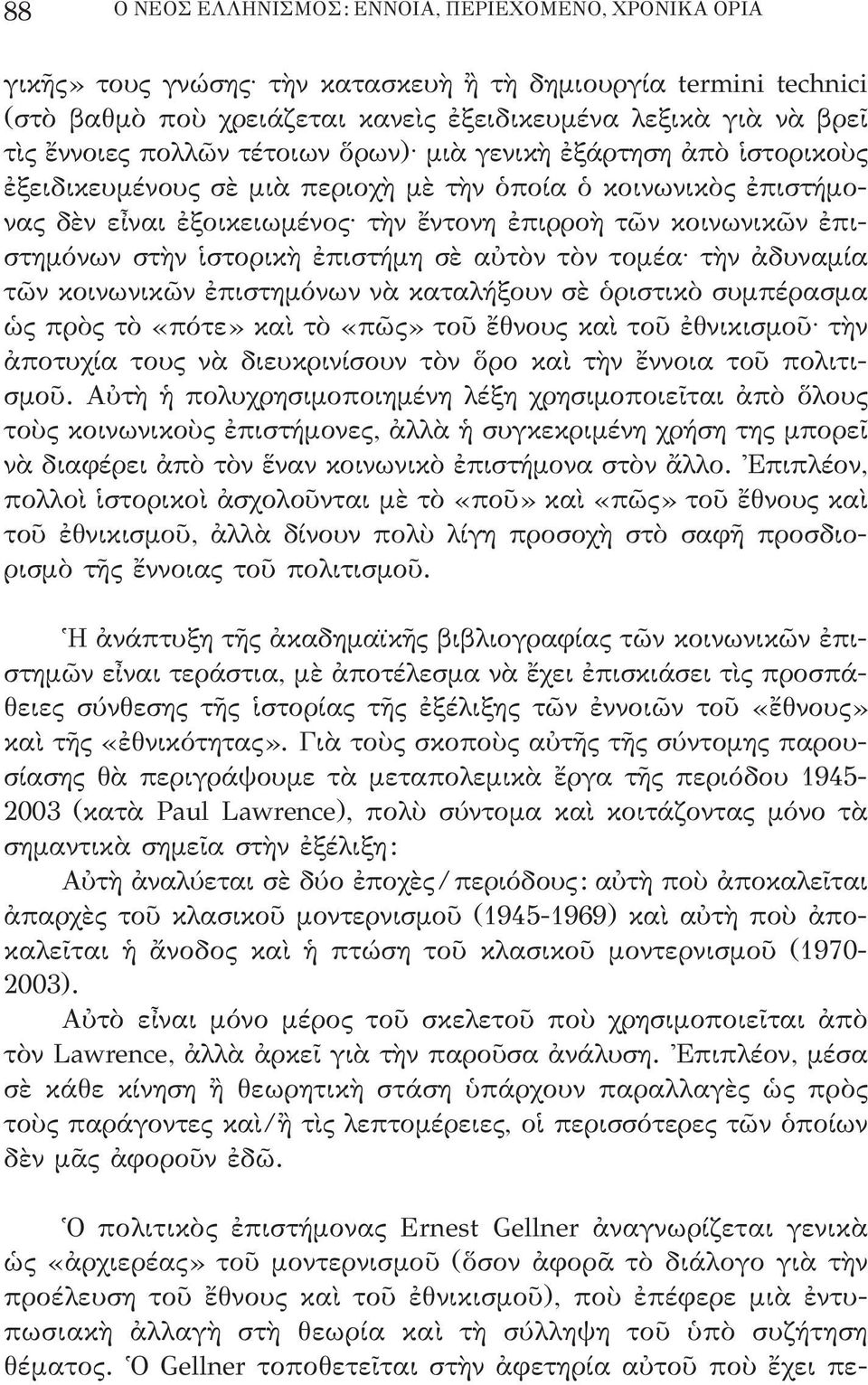 ἱστορικὴ ἐπιστήμη σὲ αὐτὸν τὸν τομέα τὴν ἀδυναμία τῶν κοινωνικῶν ἐπιστημόνων νὰ καταλήξουν σὲ ὁριστικὸ συμπέρασμα ὡς πρὸς τὸ «πότε» καὶ τὸ «πῶς» τοῦ ἔθνους καὶ τοῦ ἐθνικισμοῦ τὴν ἀποτυχία τους νὰ