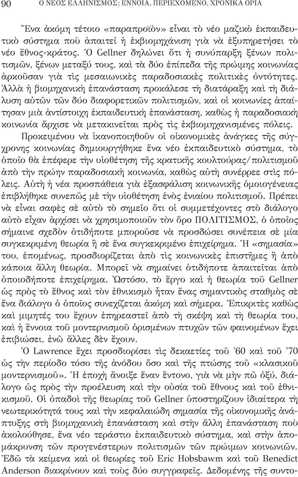 Ἀλλὰ ἡ βιομηχανικὴ ἐπανάσταση προκάλεσε τὴ διατάραξη καὶ τὴ διάλυση αὐτῶν τῶν δύο διαφορετικῶν πολιτισμῶν, καὶ οἱ κοινωνίες ἀπαίτησαν μιὰ ἀντίστοιχη ἐκπαιδευτικὴ ἐπανάσταση, καθὼς ἡ παραδοσιακὴ