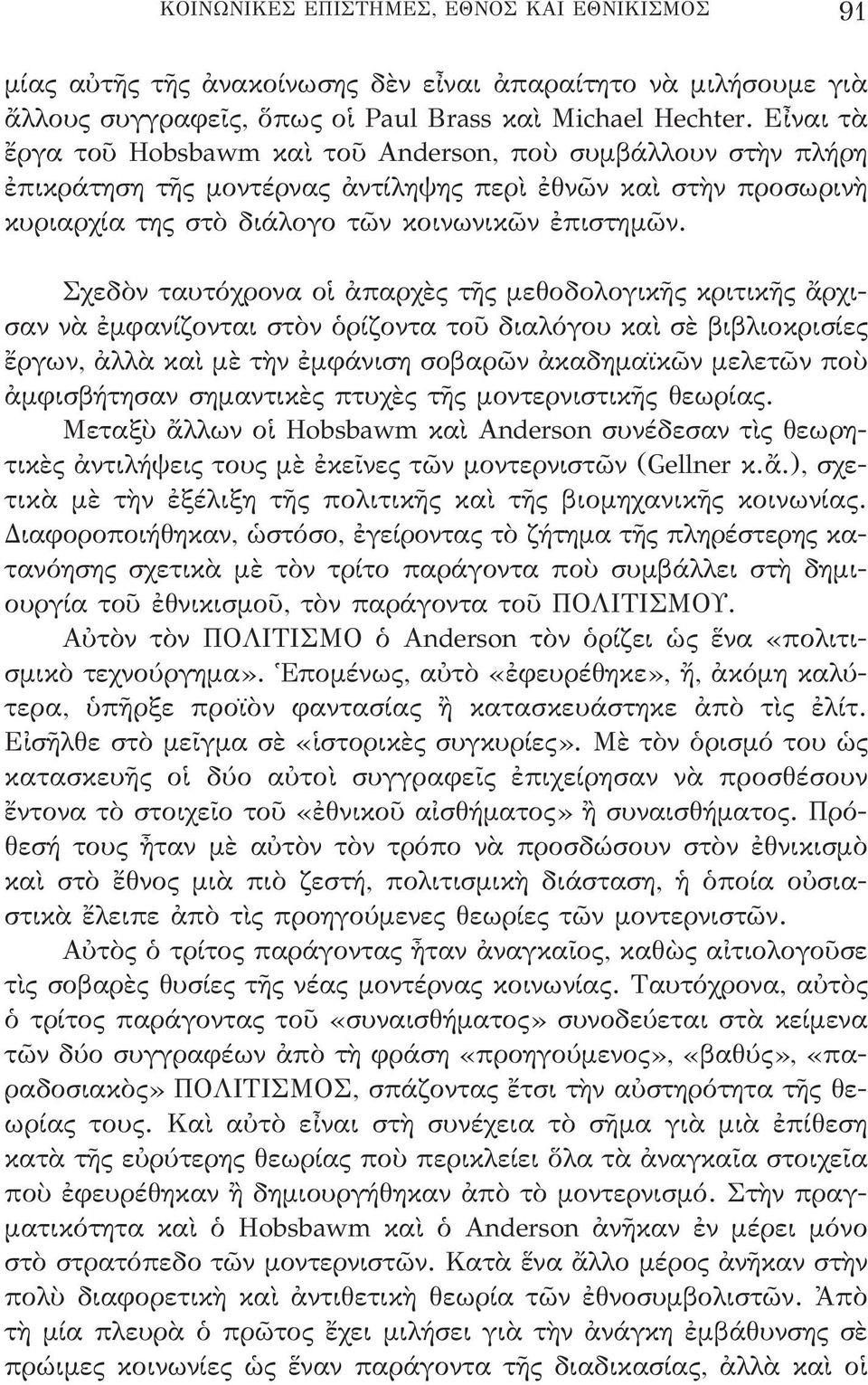 Σχεδὸν ταυτόχρονα οἱ ἀπαρχὲς τῆς μεθοδολογικῆς κριτικῆς ἄρχισαν νὰ ἐμφανίζονται στὸν ὁρίζοντα τοῦ διαλόγου καὶ σὲ βιβλιοκρισίες ἔργων, ἀλλὰ καὶ μὲ τὴν ἐμφάνιση σοβαρῶν ἀκαδημαϊκῶν μελετῶν ποὺ