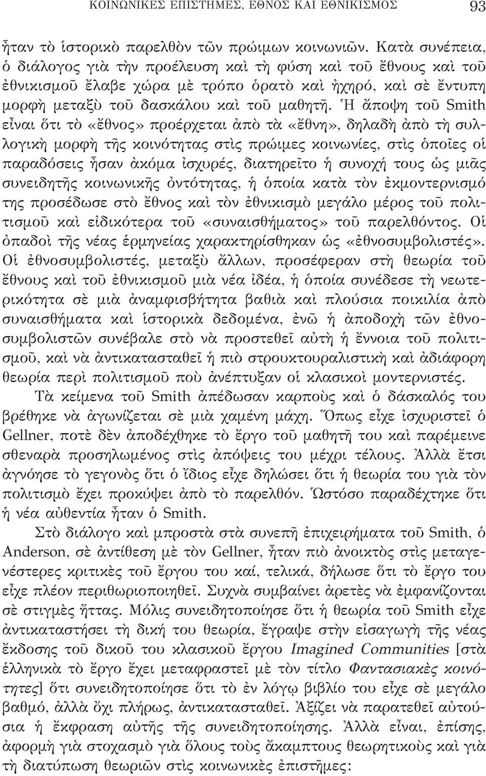 Ἡ ἄποψη τοῦ Smith εἶναι ὅτι τὸ «ἔθνος» προέρχεται ἀπὸ τὰ «ἔθνη», δηλαδὴ ἀπὸ τὴ συλλογικὴ μορφὴ τῆς κοινότητας στὶς πρώιμες κοινωνίες, στὶς ὁποῖες οἱ παραδόσεις ἦσαν ἀκόμα ἰσχυρές, διατηρεῖτο ἡ συνοχή