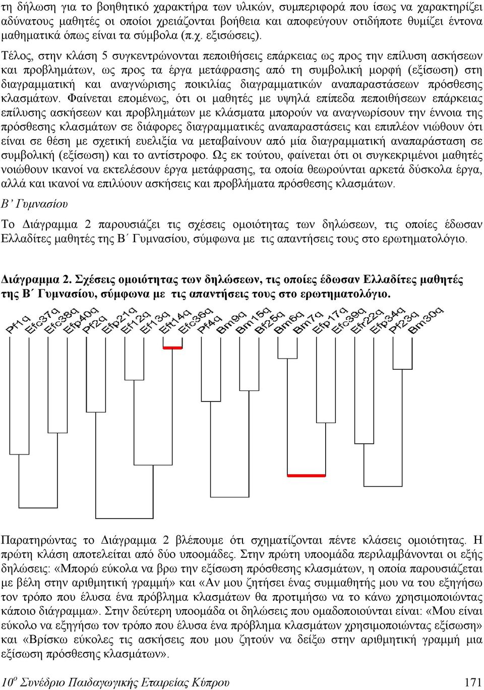 Τέλος, στην κλάση 5 συγκεντρώνονται πεποιθήσεις επάρκειας ως προς την επίλυση ασκήσεων και προβλημάτων, ως προς τα έργα μετάφρασης από τη συμβολική μορφή (εξίσωση) στη διαγραμματική και αναγνώρισης