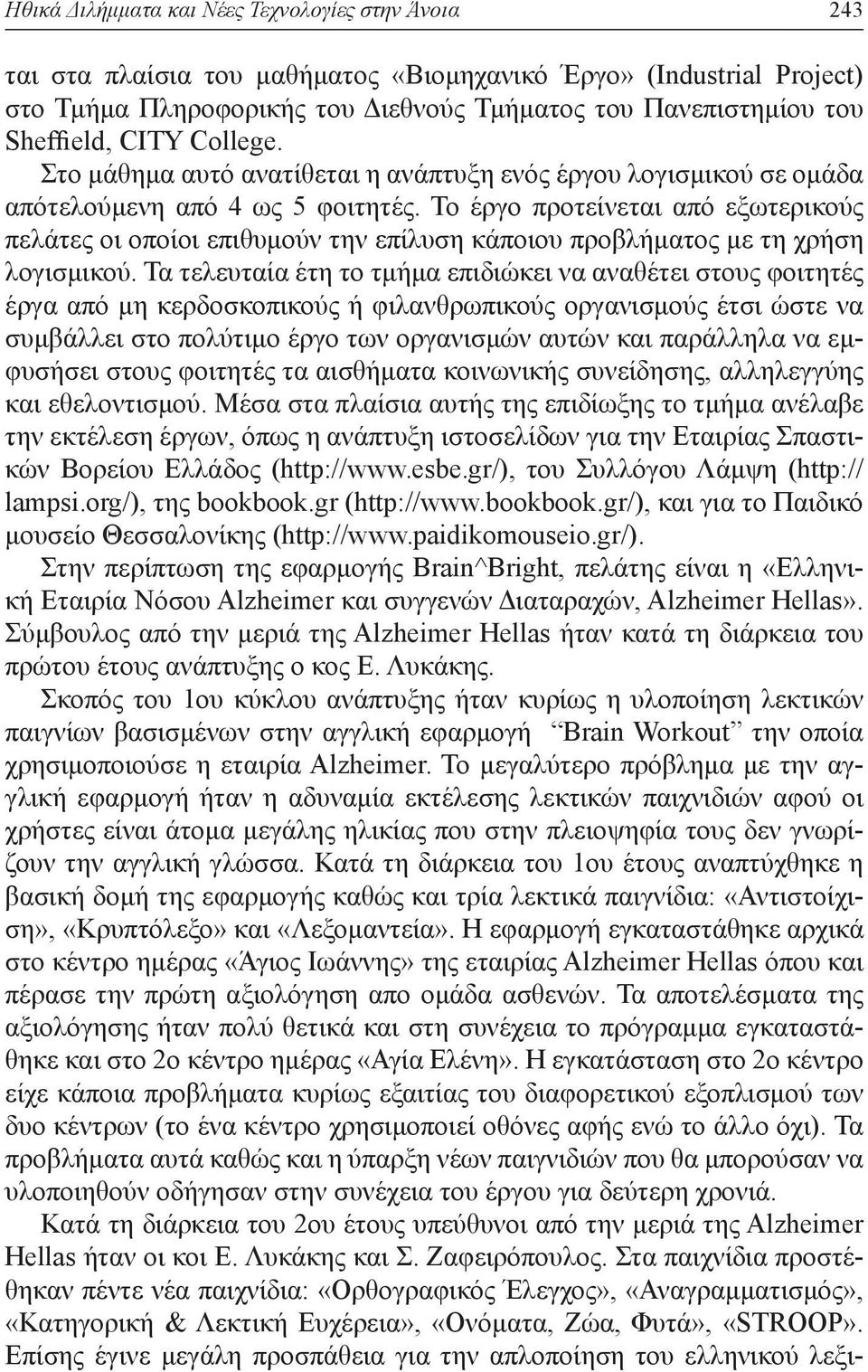 Το έργο προτείνεται από εξωτερικούς πελάτες οι οποίοι επιθυμούν την επίλυση κάποιου προβλήματος με τη χρήση λογισμικού.