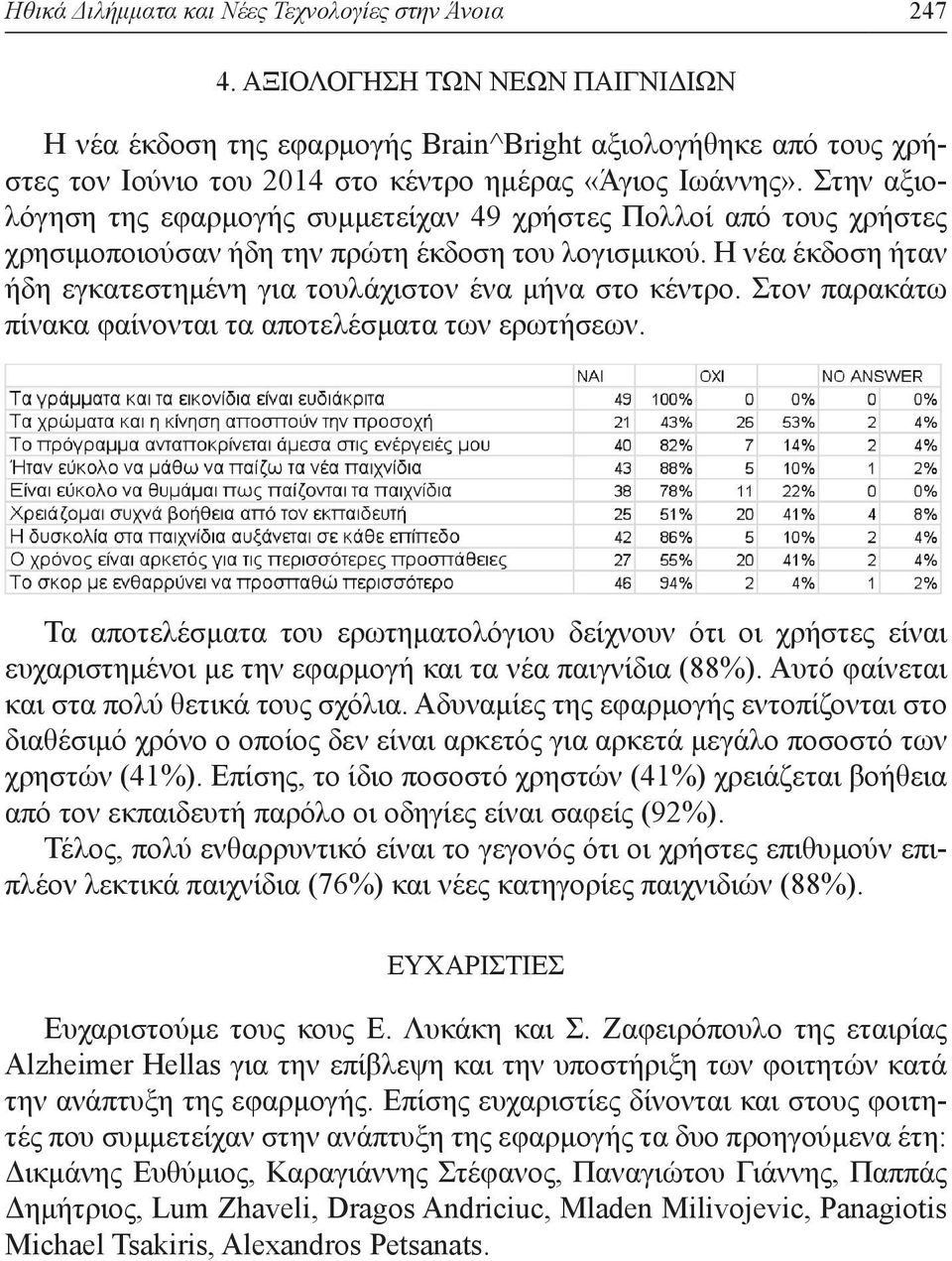 Στην αξιολόγηση της εφαρμογής συμμετείχαν 49 χρήστες Πολλοί από τους χρήστες χρησιμοποιούσαν ήδη την πρώτη έκδοση του λογισμικού.