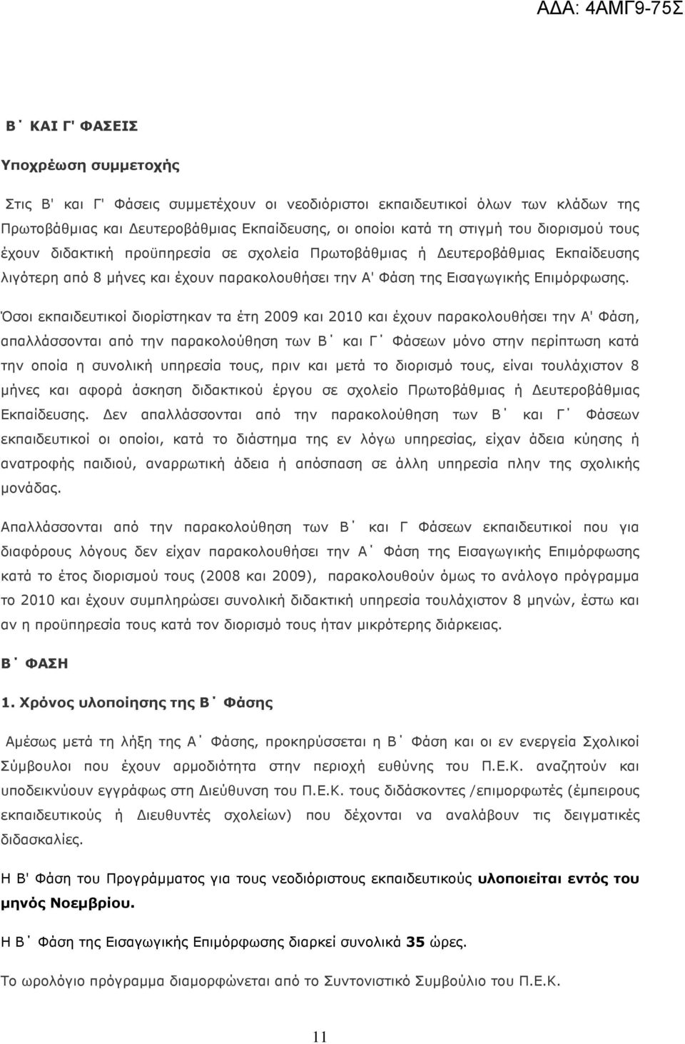 Όσοι εκπαιδευτικοί διορίστηκαν τα έτη 2009 και 2010 και έχουν παρακολουθήσει την Α' Φάση, απαλλάσσονται από την παρακολούθηση των Β και Γ Φάσεων µόνο στην περίπτωση κατά την οποία η συνολική υπηρεσία