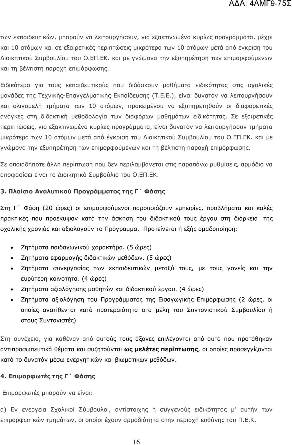 Ειδικότερα για τους εκπαιδευτικούς που διδάσκουν µαθήµατα ειδικότητας στις σχολικές µονάδες της Τεχνικής-Επαγγελµατικής Εκπαίδευσης (Τ.Ε.Ε.), είναι δυνατόν να λειτουργήσουν και ολιγοµελή τµήµατα των 10 ατόµων, προκειµένου να εξυπηρετηθούν οι διαφορετικές ανάγκες στη διδακτική µεθοδολογία των διαφόρων µαθηµάτων ειδικότητας.