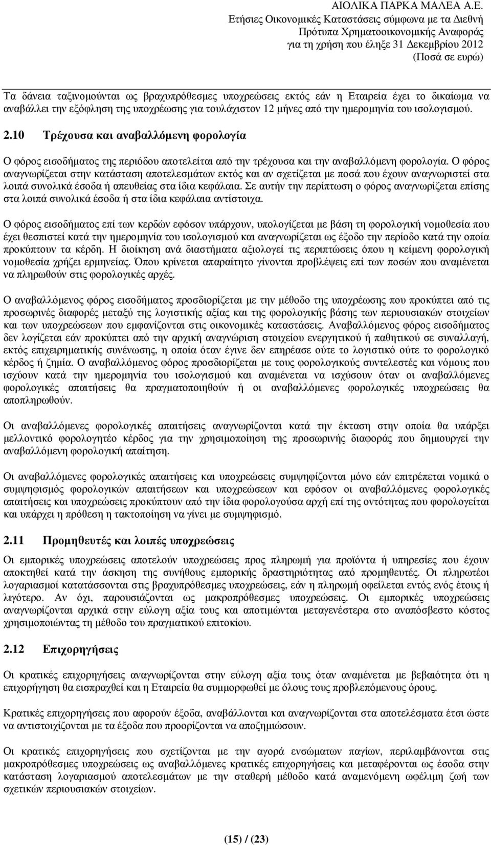 Ο φόρος αναγνωρίζεται στην κατάσταση αποτελεσµάτων εκτός και αν σχετίζεται µε ποσά που έχουν αναγνωριστεί στα λοιπά συνολικά έσοδα ή απευθείας στα ίδια κεφάλαια.