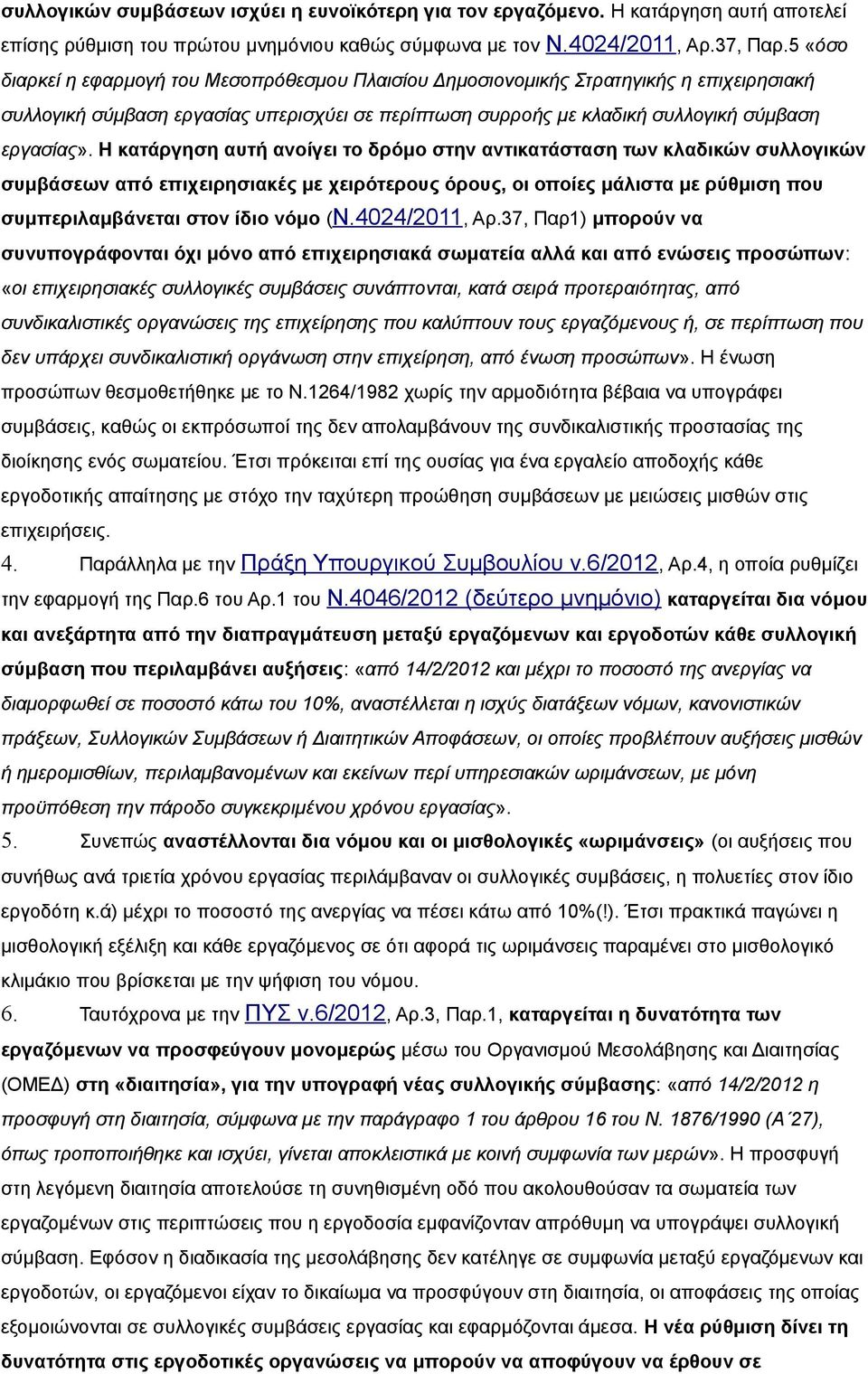 Η κατάργηση αυτή ανοίγει το δρόμο στην αντικατάσταση των κλαδικών συλλογικών συμβάσεων από επιχειρησιακές με χειρότερους όρους, οι οποίες μάλιστα με ρύθμιση που συμπεριλαμβάνεται στον ίδιο νόμο (Ν.