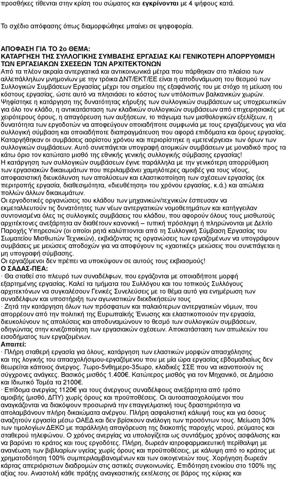 πάρθηκαν στο πλαίσιο των αλλεπάλληλων μνημονίων με την τρόικα ΔΝΤ/ΕΚΤ/ΕΕ είναι η αποδυνάμωση του θεσμού των Συλλογικών Συμβάσεων Εργασίας μέχρι του σημείου της εξαφάνισής του με στόχο τη μείωση του