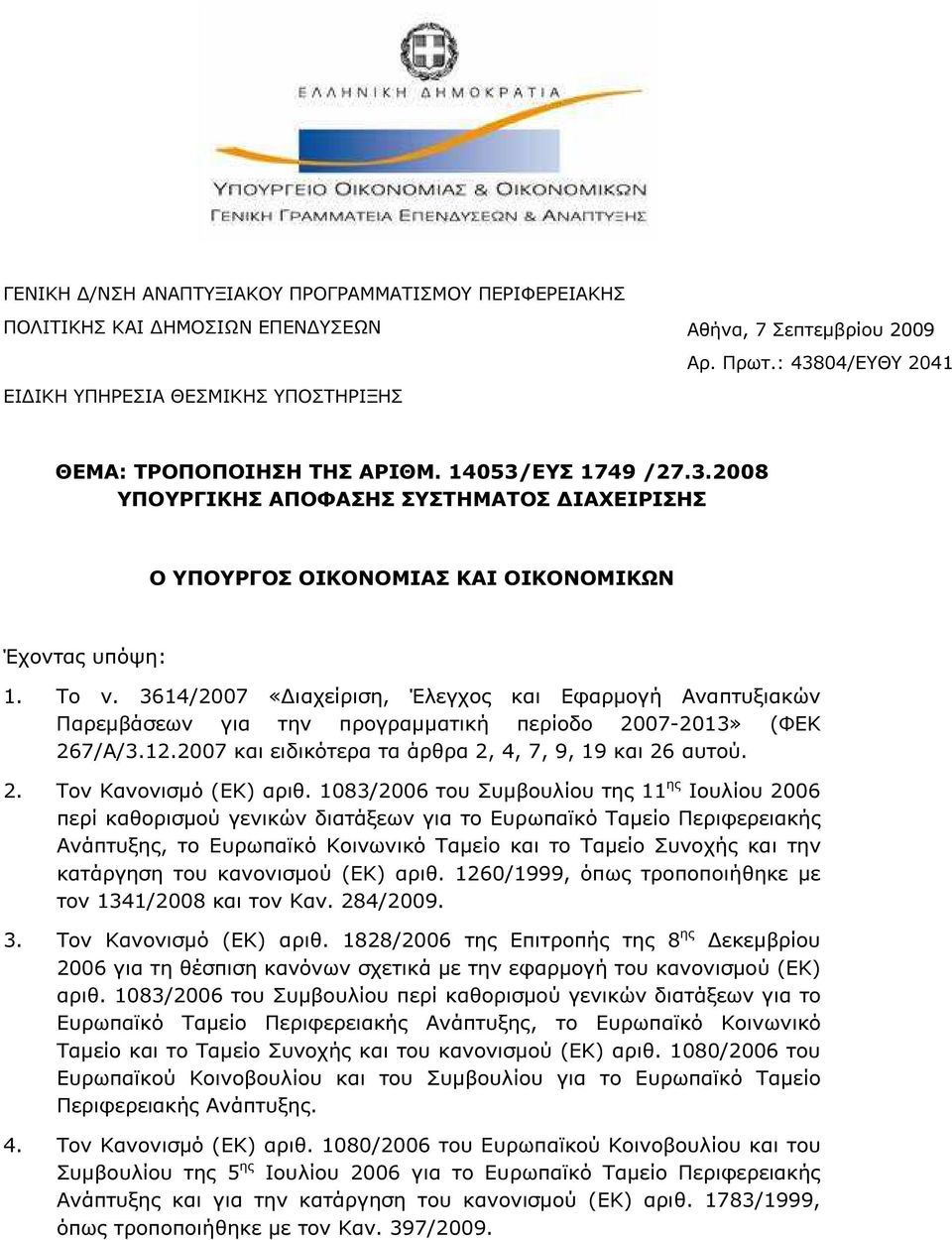 Το ν. 3614/2007 «ιαχείριση, Έλεγχος και Εφαρµογή Αναπτυξιακών Παρεµβάσεων για την προγραµµατική περίοδο 2007-2013» (ΦΕΚ 267/Α/3.12.2007 και ειδικότερα τα άρθρα 2, 4, 7, 9, 19 και 26 αυτού. 2. Τον Κανονισµό (ΕΚ) αριθ.