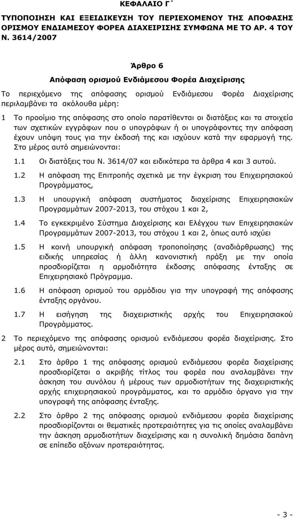 παρατίθενται οι διατάξεις και τα στοιχεία των σχετικών εγγράφων που ο υπογράφων ή οι υπογράφοντες την απόφαση έχουν υπόψη τους για την έκδοσή της και ισχύουν κατά την εφαρµογή της.