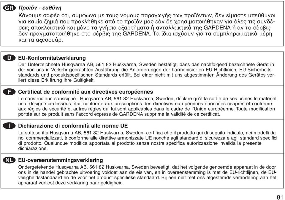 D EU-Konformitätserklärung Der Unterzeichnete Husqvarna AB, 561 82 Huskvarna, Sweden bestätigt, dass das nachfolgend bezeichnete Gerät in der von uns in Verkehr gebrachten Ausführung die