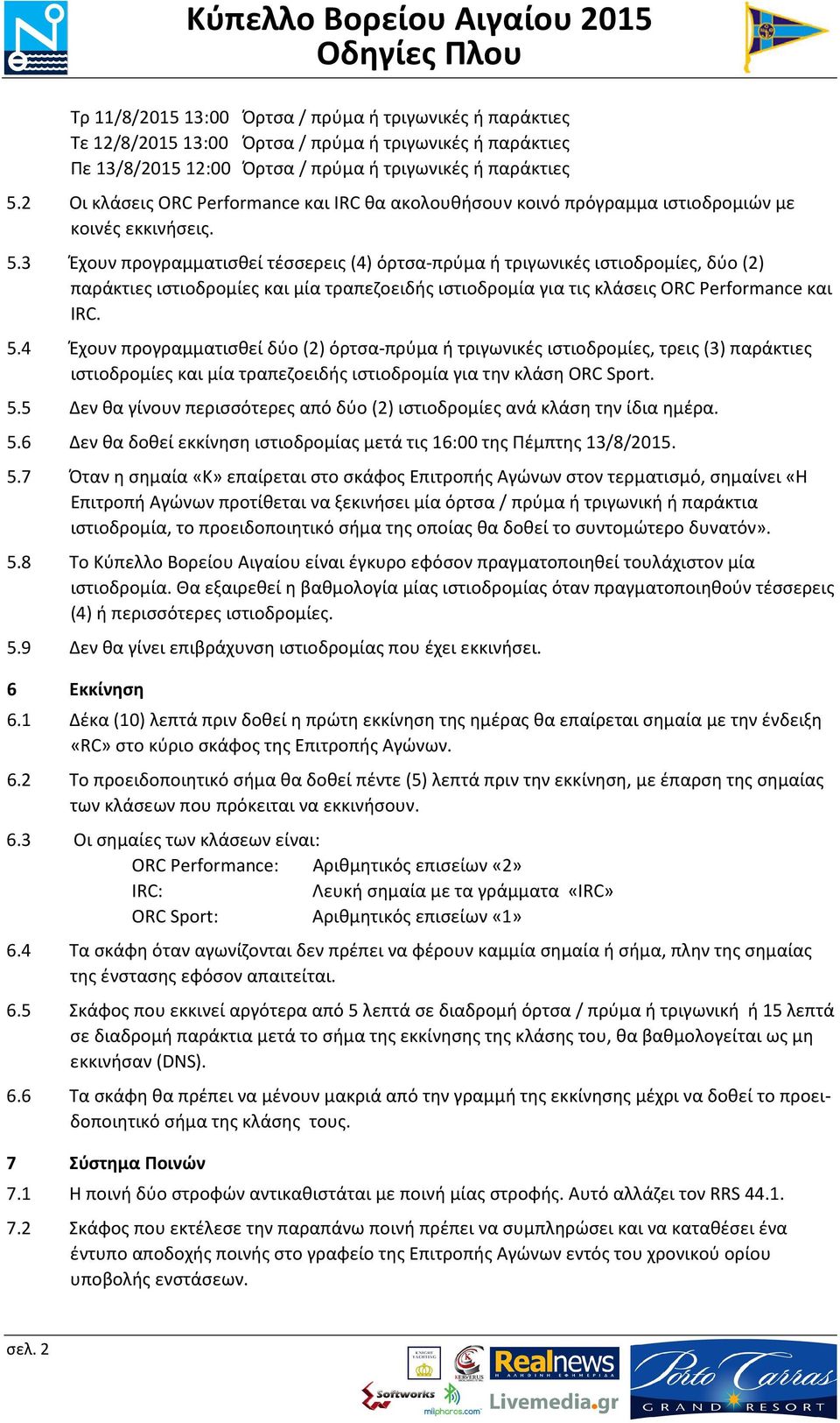 3 Έχουν προγραμματισθεί τέσσερεις (4) όρτσα-πρύμα ή τριγωνικές ιστιοδρομίες, δύο (2) παράκτιες ιστιοδρομίες και μία τραπεζοειδής ιστιοδρομία για τις κλάσεις ORC Performance και IRC. 5.