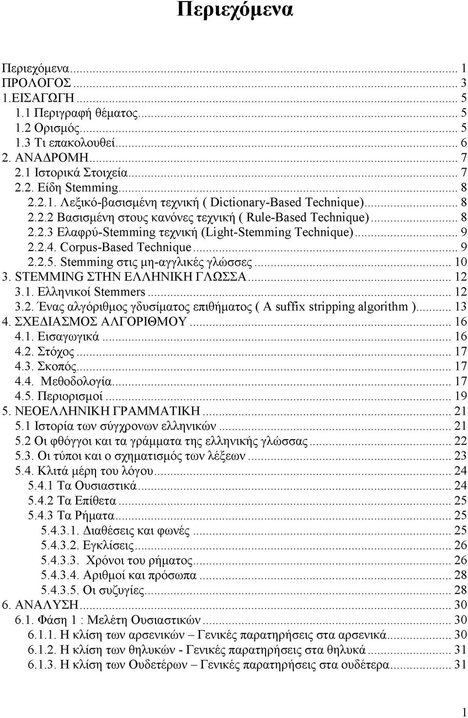 Stemming στις μη-αγγλικές γλώσσες...10 3. STEMMING ΣΤΗΝ ΕΛΛΗΝΙΚΗ ΓΛΩΣΣΑ... 12 3.1. Ελληνικοί Stemmers... 12 3.2. Ένας αλγόριθμος γδυσίματος επιθήματος ( A suffix stripping algorithm )...13 4.