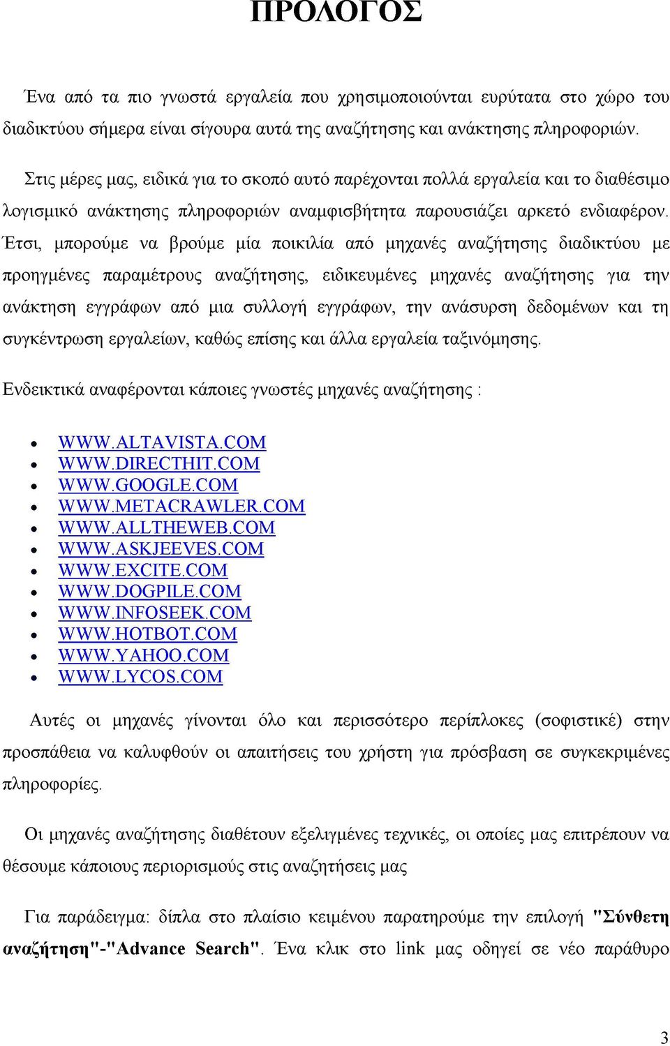 Έτσι, μπορούμε να βρούμε μία ποικιλία από μηχανές αναζήτησης διαδικτύου με προηγμένες παραμέτρους αναζήτησης, ειδικευμένες μηχανές αναζήτησης για την ανάκτηση εγγράφων από μια συλλογή εγγράφων, την