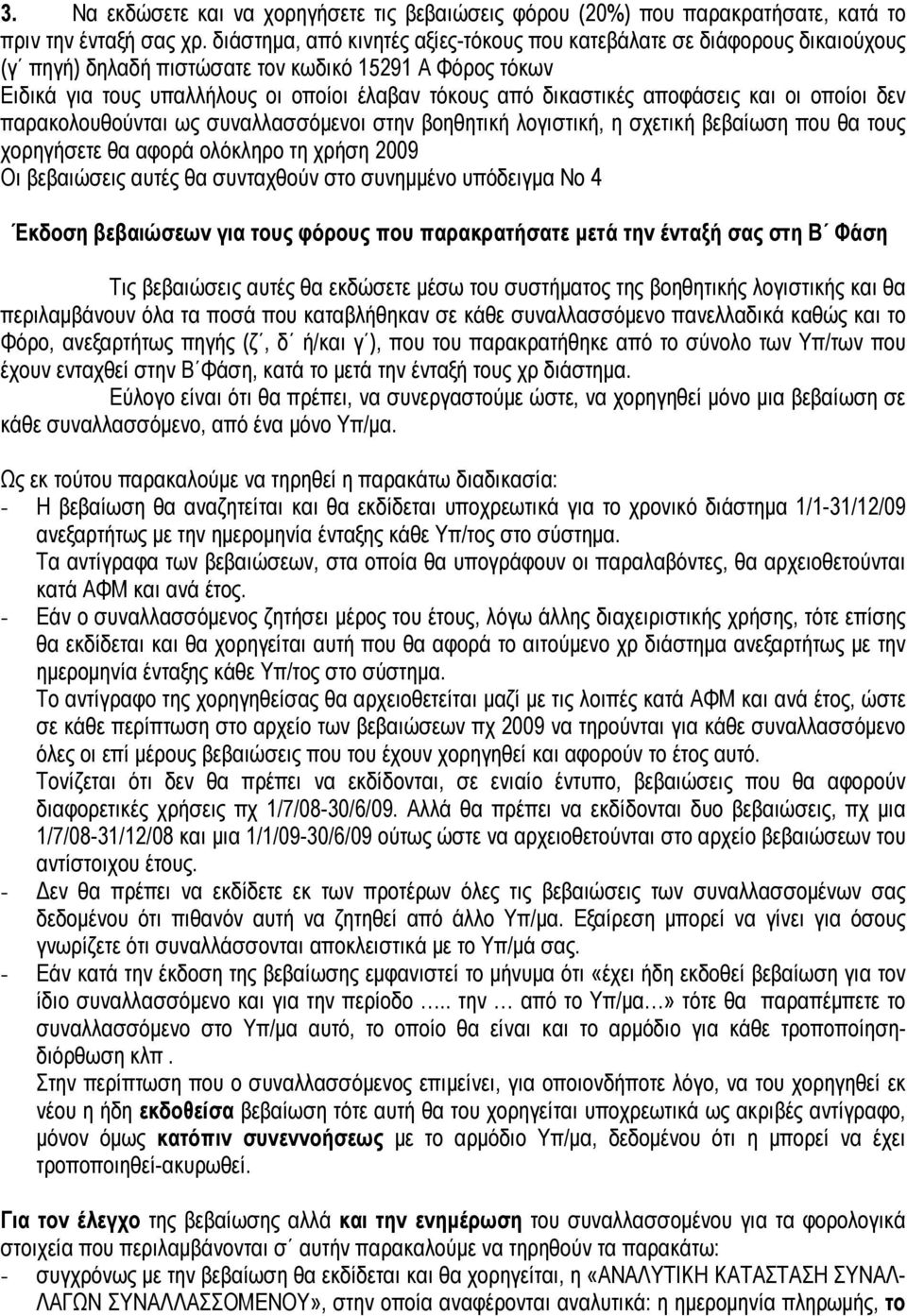 αποφάσεις και οι οποίοι δεν παρακολουθούνται ως συναλλασσόμενοι στην βοηθητική λογιστική, η σχετική βεβαίωση που θα τους χορηγήσετε θα αφορά ολόκληρο τη χρήση 2009 Οι βεβαιώσεις αυτές θα συνταχθούν