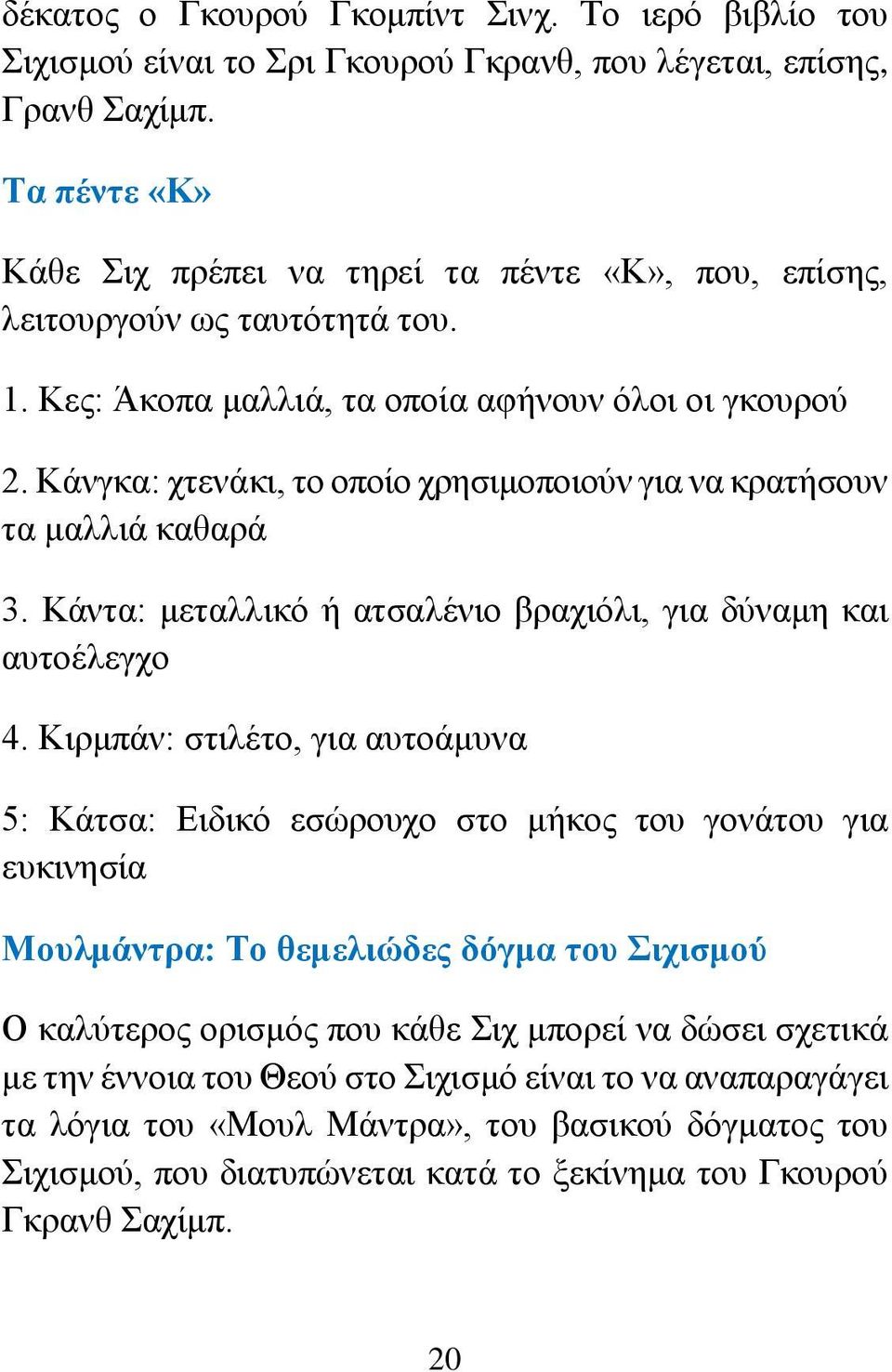 Κάνγκα: χτενάκι, το οποίο χρησιμοποιούν για να κρατήσουν τα μαλλιά καθαρά 3. Κάντα: μεταλλικό ή ατσαλένιο βραχιόλι, για δύναμη και αυτοέλεγχο 4.