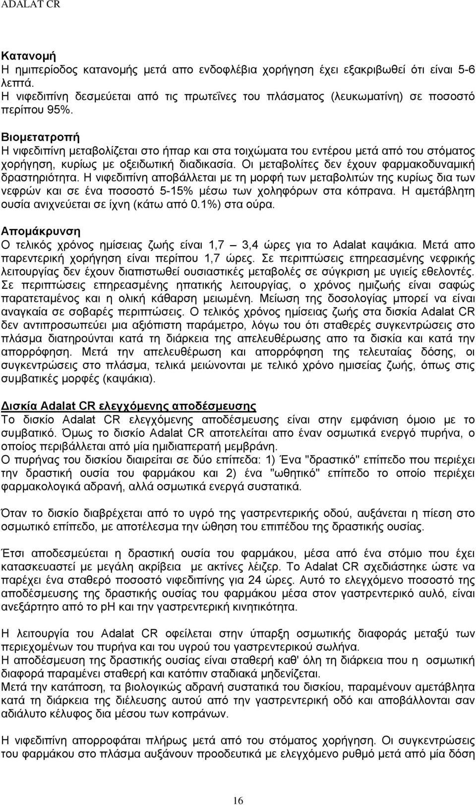 Η νιφεδιπίνη αποβάλλεται με τη μορφή των μεταβολιτών της κυρίως δια των νεφρών και σε ένα ποσοστό 5-15% μέσω των χοληφόρων στα κόπρανα. Η αμετάβλητη ουσία ανιχνεύεται σε ίχνη (κάτω από 0.1%) στα ούρα.