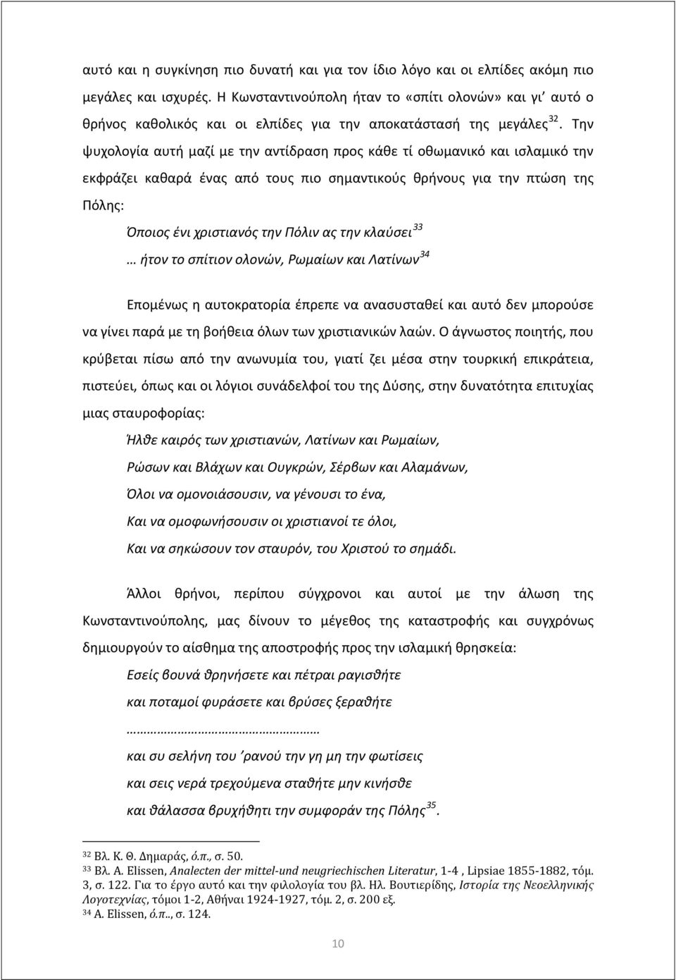 Την ψυχολογία αυτή μαζί με την αντίδραση προς κάθε τί οθωμανικό και ισλαμικό την εκφράζει καθαρά ένας από τους πιο σημαντικούς θρήνους για την πτώση της Πόλης: Όποιος ένι χριστιανός την Πόλιν ας την