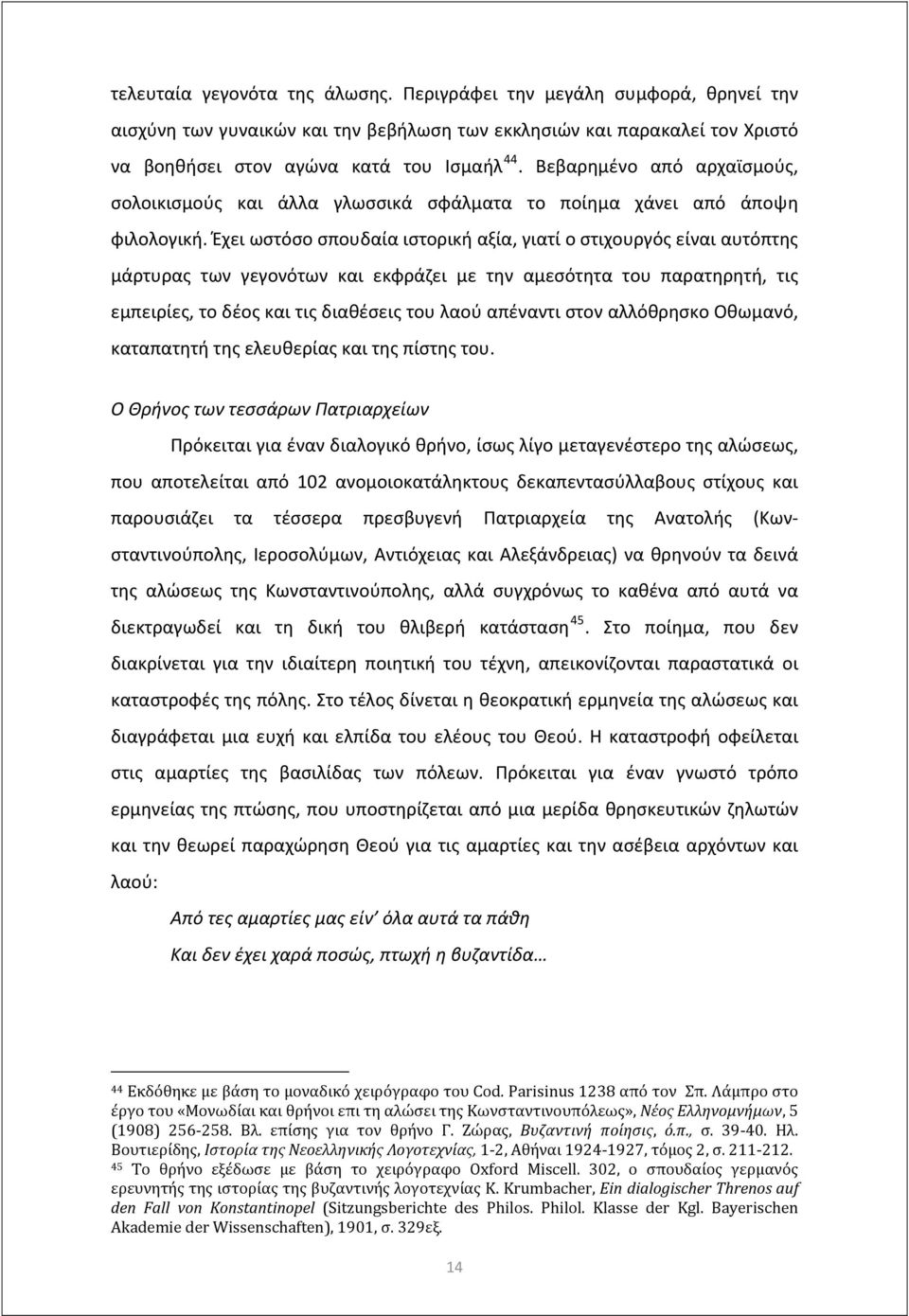 Έχει ωστόσο σπουδαία ιστορική αξία, γιατί ο στιχουργός είναι αυτόπτης μάρτυρας των γεγονότων και εκφράζει με την αμεσότητα του παρατηρητή, τις εμπειρίες, το δέος και τις διαθέσεις του λαού απέναντι