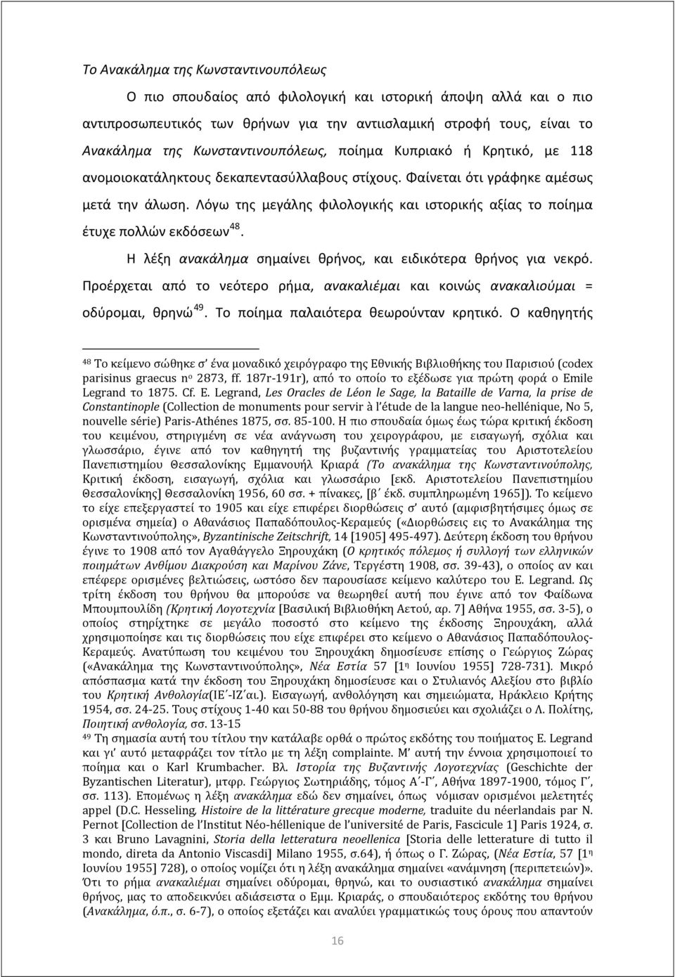 Λόγω της μεγάλης φιλολογικής και ιστορικής αξίας το ποίημα έτυχε πολλών εκδόσεων 48. Η λέξη ανακάλημα σημαίνει θρήνος, και ειδικότερα θρήνος για νεκρό.