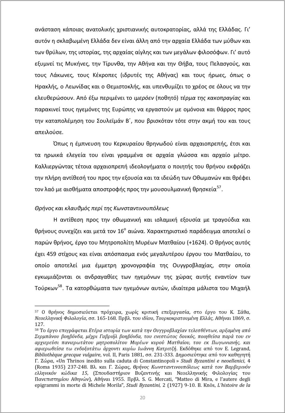 Γι αυτό εξυμνεί τις Μυκήνες, την Τίρυνθα, την Αθήνα και την Θήβα, τους Πελασγούς, και τους Λάκωνες, τους Κέκροπες (ιδρυτές της Αθήνας) και τους ήρωες, όπως ο Ηρακλής, ο Λεωνίδας και ο Θεμιστοκλής,